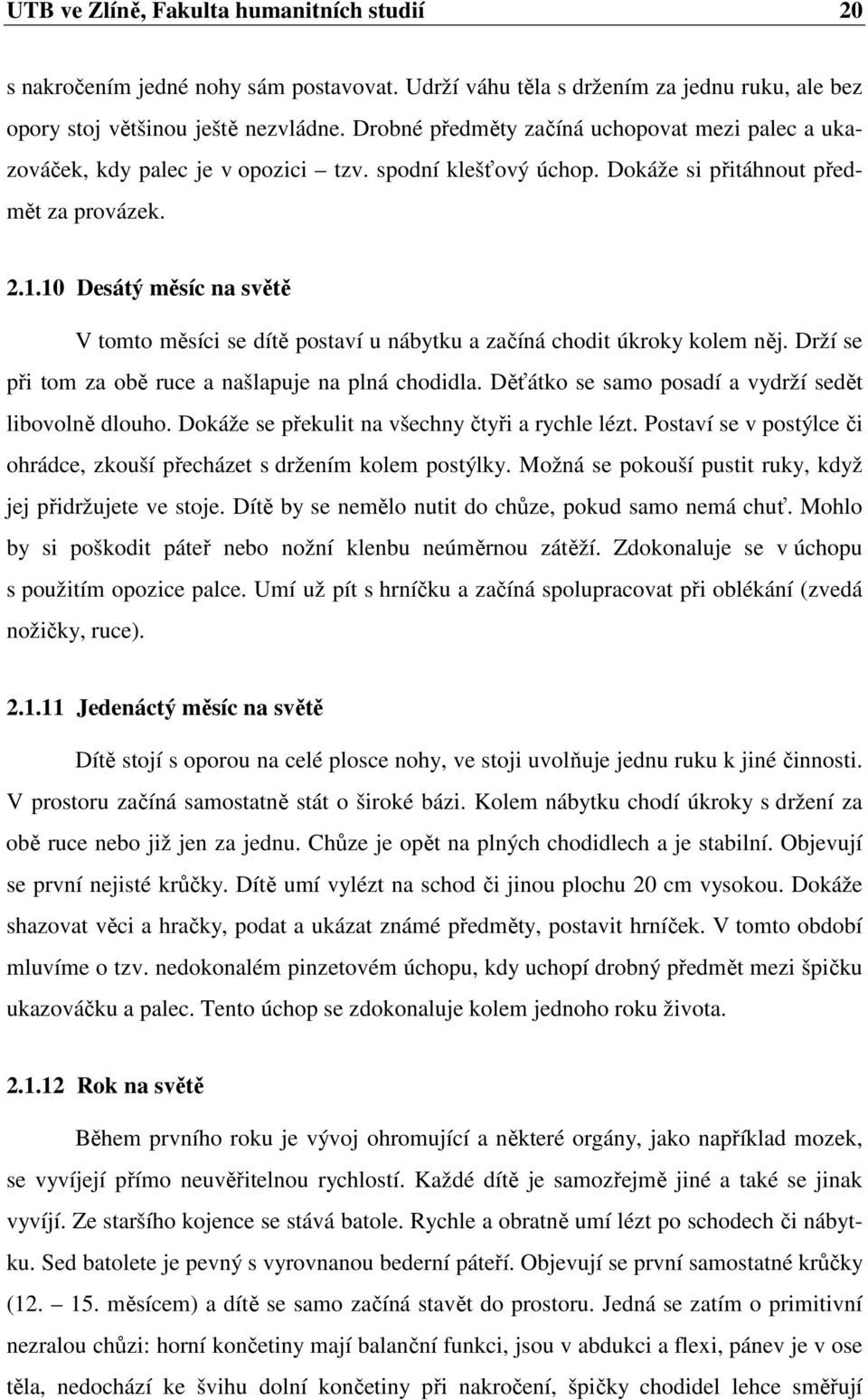 10 Desátý měsíc na světě V tomto měsíci se dítě postaví u nábytku a začíná chodit úkroky kolem něj. Drží se při tom za obě ruce a našlapuje na plná chodidla.