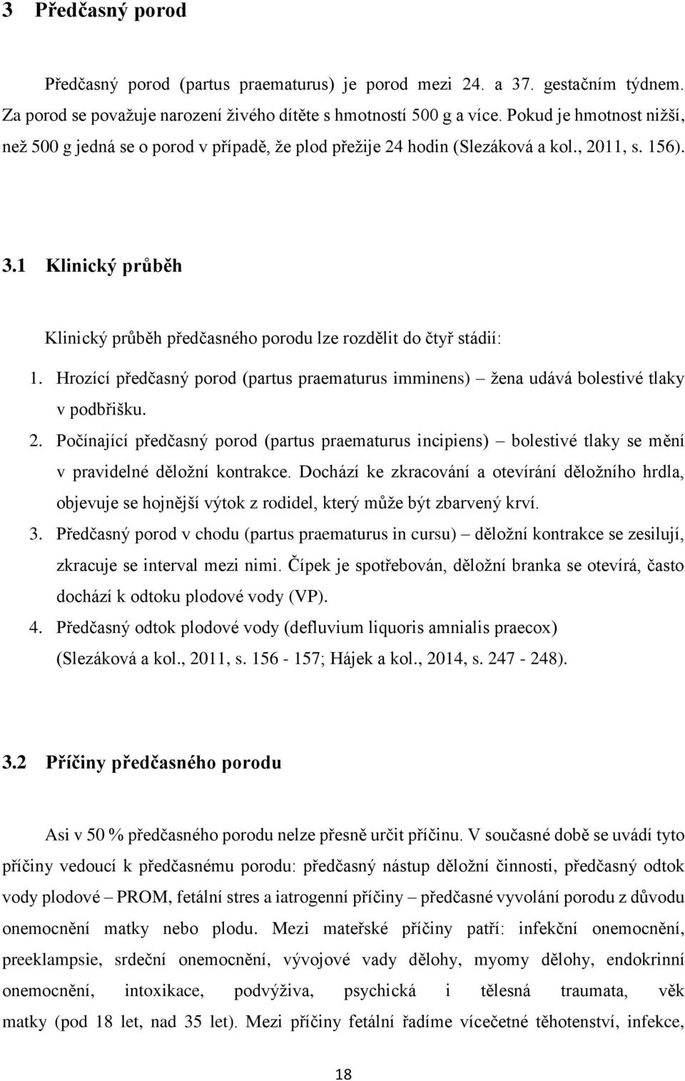 1 Klinický průběh Klinický průběh předčasného porodu lze rozdělit do čtyř stádií: 1. Hrozící předčasný porod (partus praematurus imminens) žena udává bolestivé tlaky v podbřišku. 2.