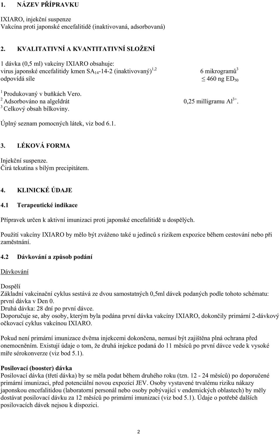 bu kách Vero. 2 Adsorbováno na algeldrát 0,25 milligramu Al 3+. 3 Celkový obsah bílkoviny. Úplný seznam pomocných látek, viz bod 6.1. 3. LÉKOVÁ FORMA Injek ní suspenze.