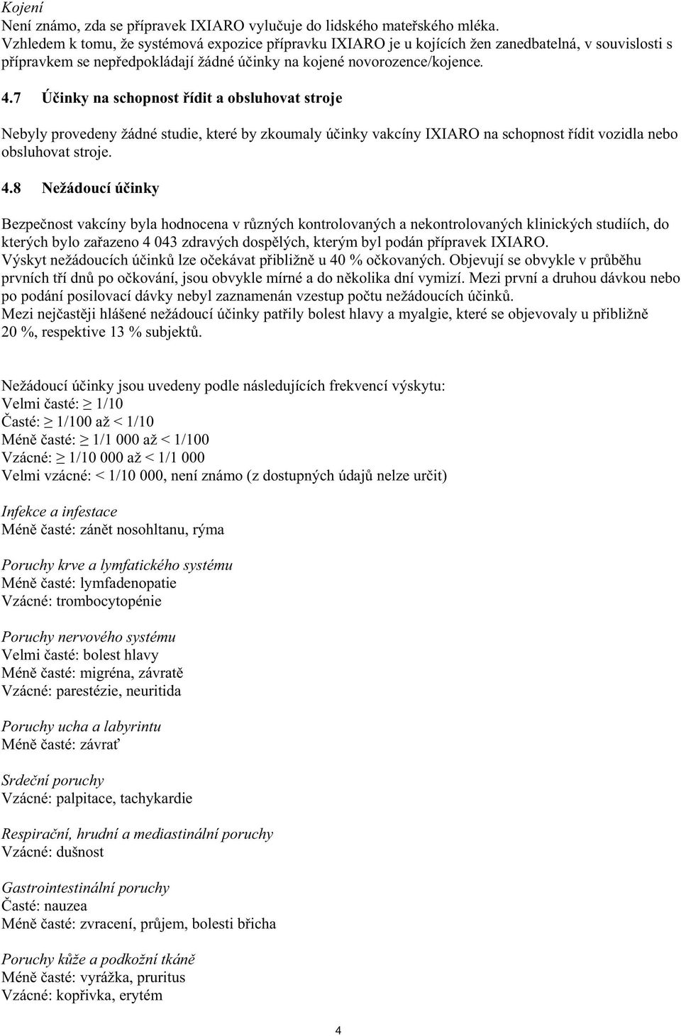 7 Ú inky na schopnost ídit a obsluhovat stroje Nebyly provedeny žádné studie, které by zkoumaly ú inky vakcíny IXIARO na schopnost ídit vozidla nebo obsluhovat stroje. 4.