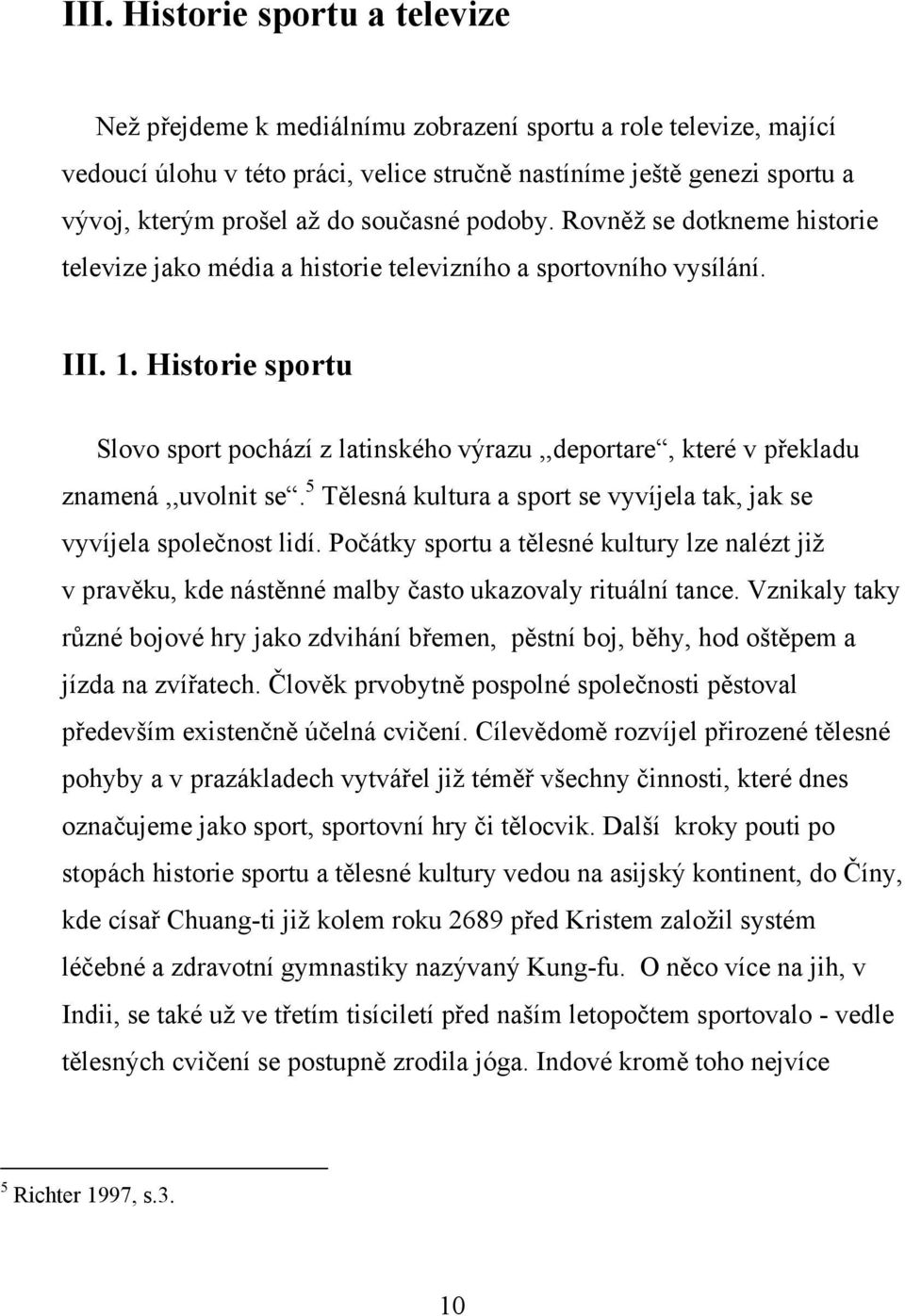 Historie sportu Slovo sport pochází z latinského výrazu,,deportare, které v překladu znamená,,uvolnit se. 5 Tělesná kultura a sport se vyvíjela tak, jak se vyvíjela společnost lidí.