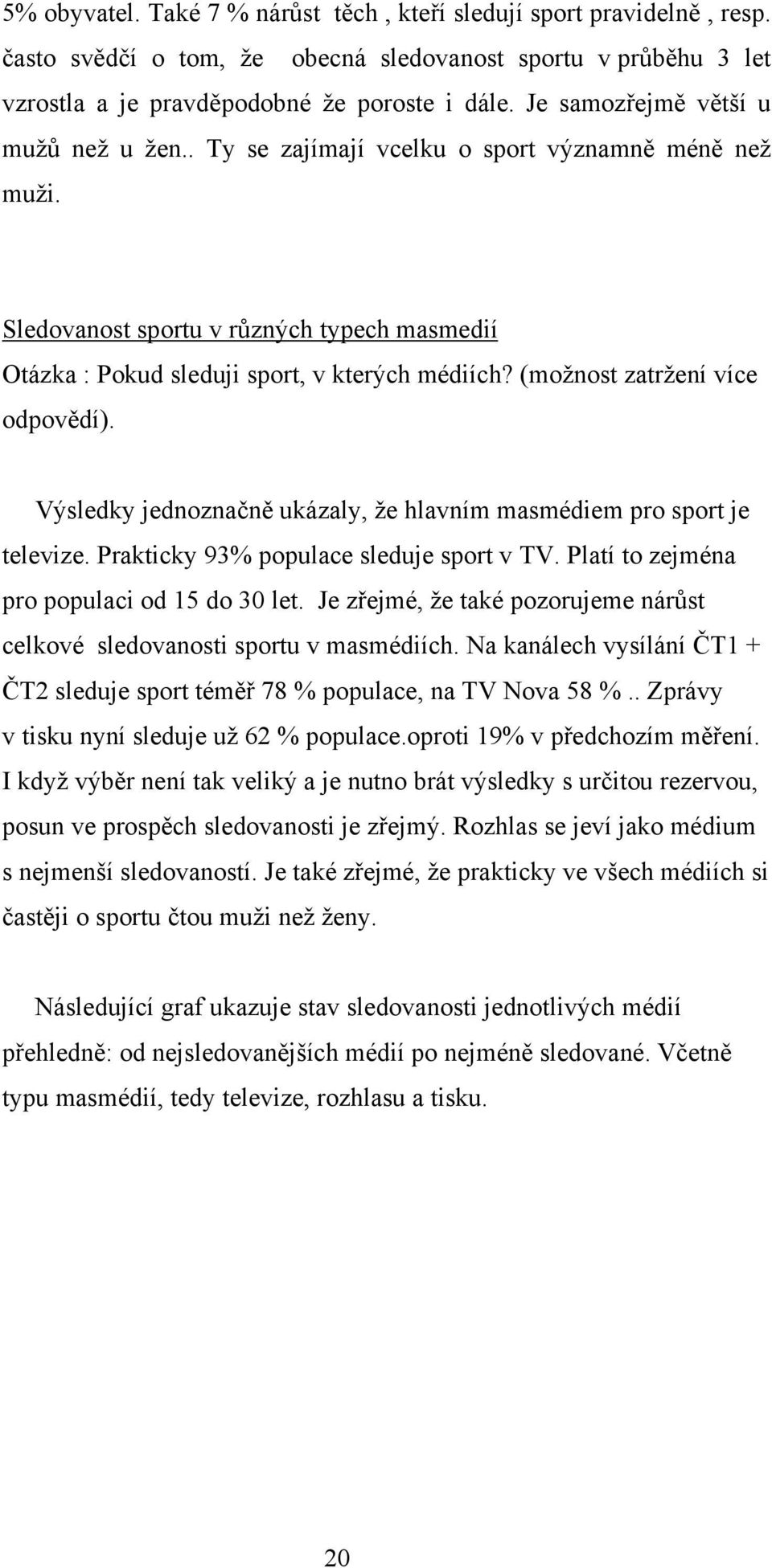 (možnost zatržení více odpovědí). Výsledky jednoznačně ukázaly, že hlavním masmédiem pro sport je televize. Prakticky 93% populace sleduje sport v TV. Platí to zejména pro populaci od 15 do 30 let.