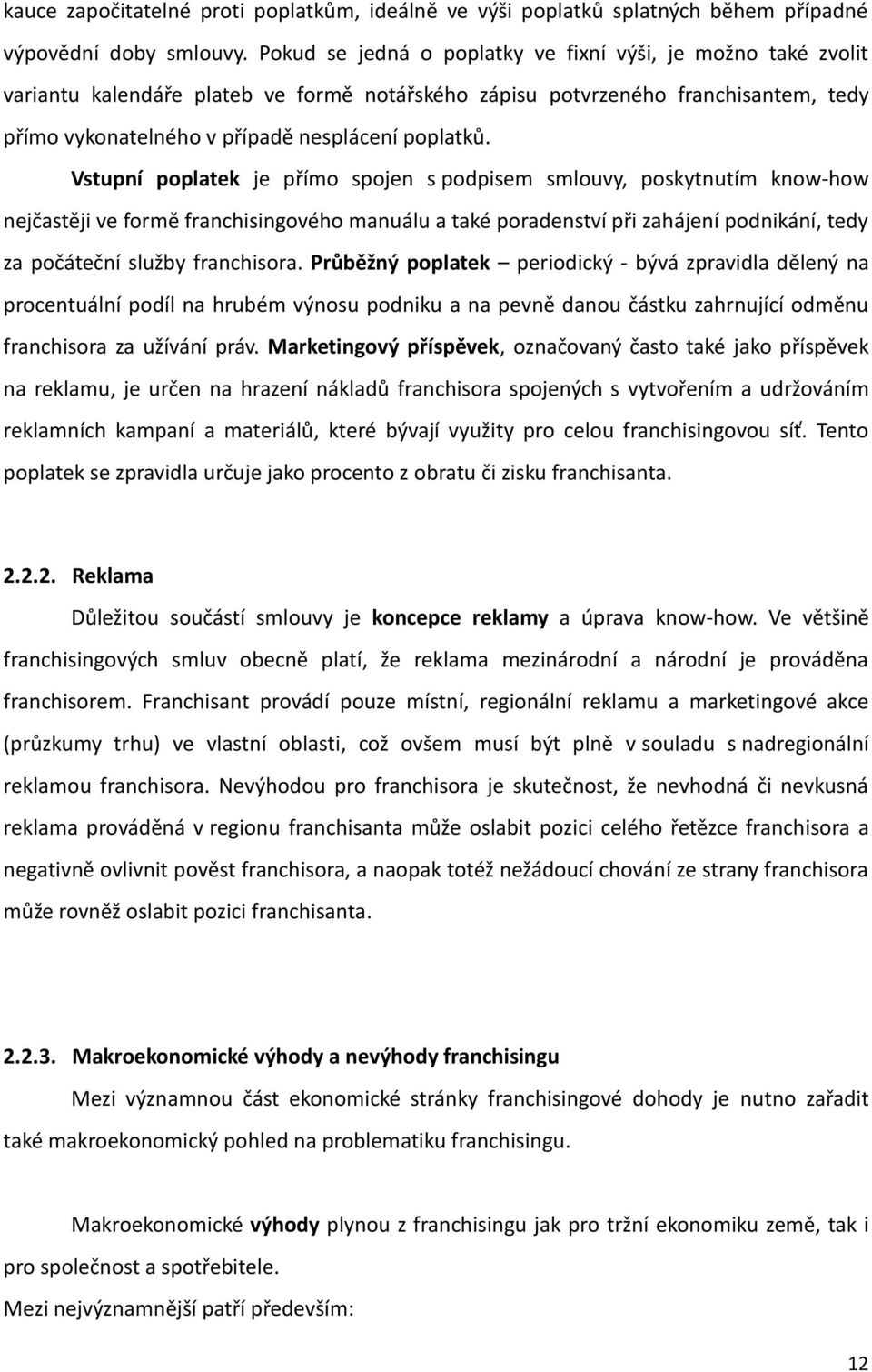 Vstupní poplatek je přímo spojen s podpisem smlouvy, poskytnutím know-how nejčastěji ve formě franchisingového manuálu a také poradenství při zahájení podnikání, tedy za počáteční služby franchisora.