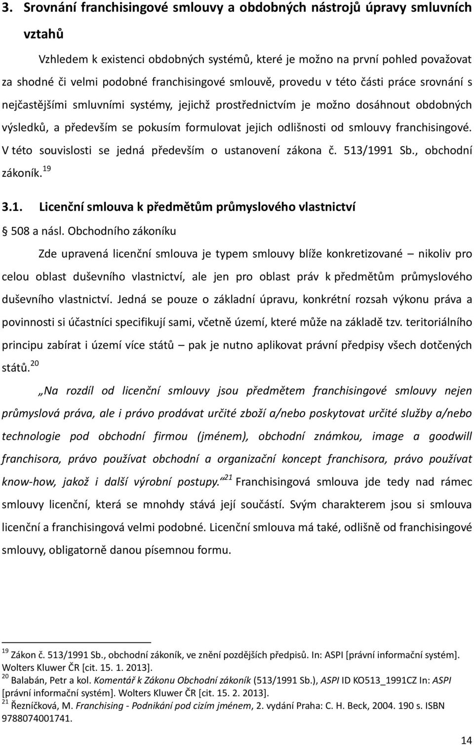 smlouvě, provedu v této části práce srovnání s nejčastějšími smluvními systémy, jejichž prostřednictvím je možno dosáhnout obdobných výsledků, a především se pokusím formulovat jejich odlišnosti od