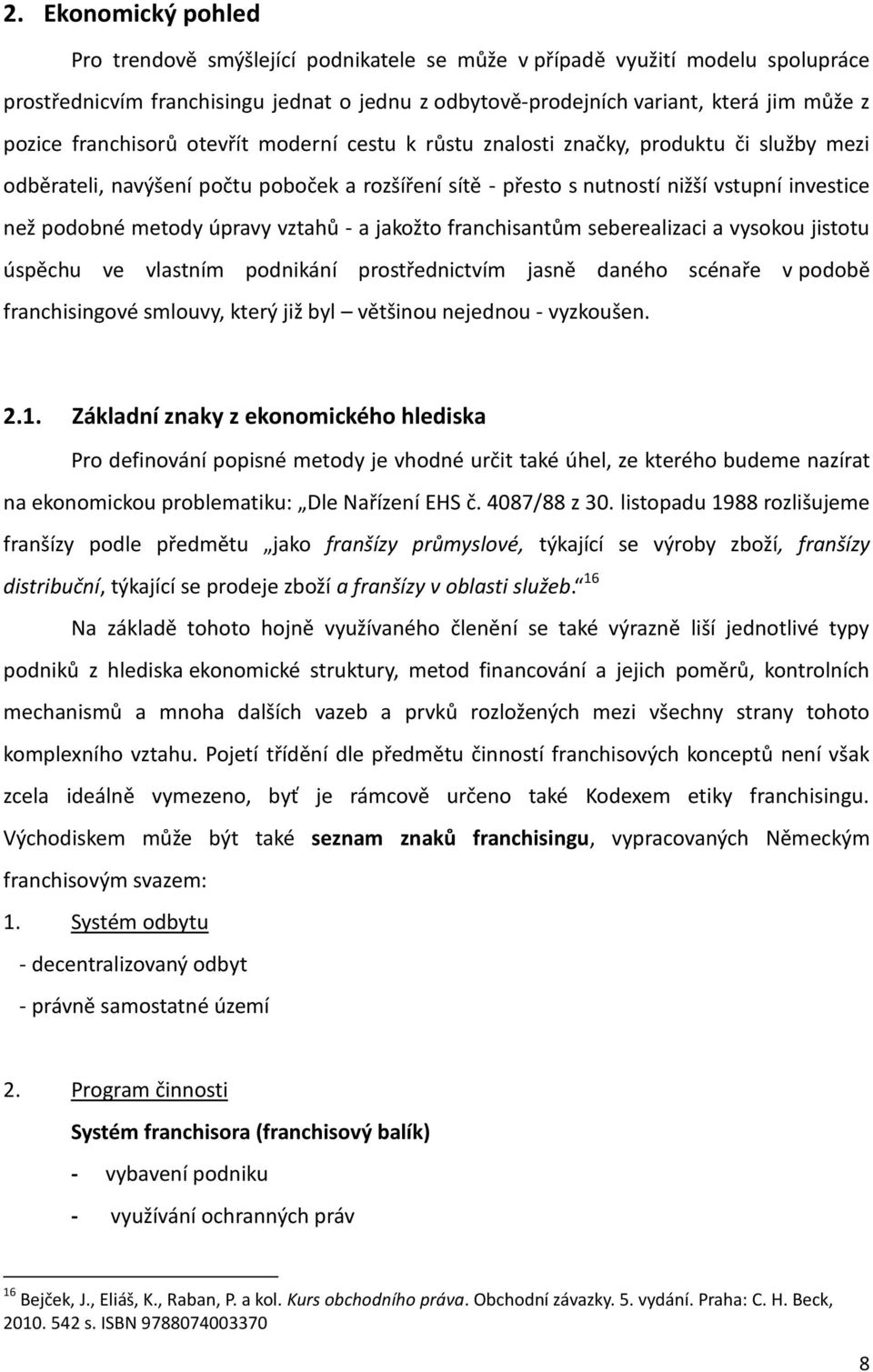 úpravy vztahů - a jakožto franchisantům seberealizaci a vysokou jistotu úspěchu ve vlastním podnikání prostřednictvím jasně daného scénaře v podobě franchisingové smlouvy, který již byl většinou