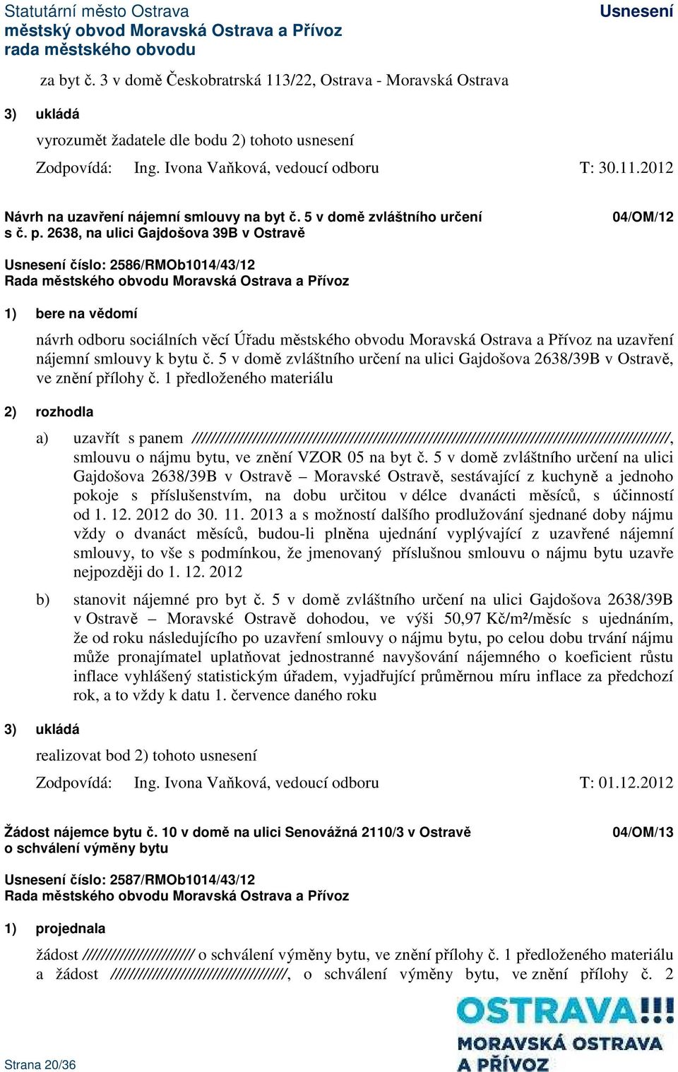 2638, na ulici Gajdošova 39B v Ostravě 04/OM/12 číslo: 2586/RMOb1014/43/12 1) bere na vědomí návrh odboru sociálních věcí Úřadu městského obvodu Moravská Ostrava a Přívoz na uzavření nájemní smlouvy