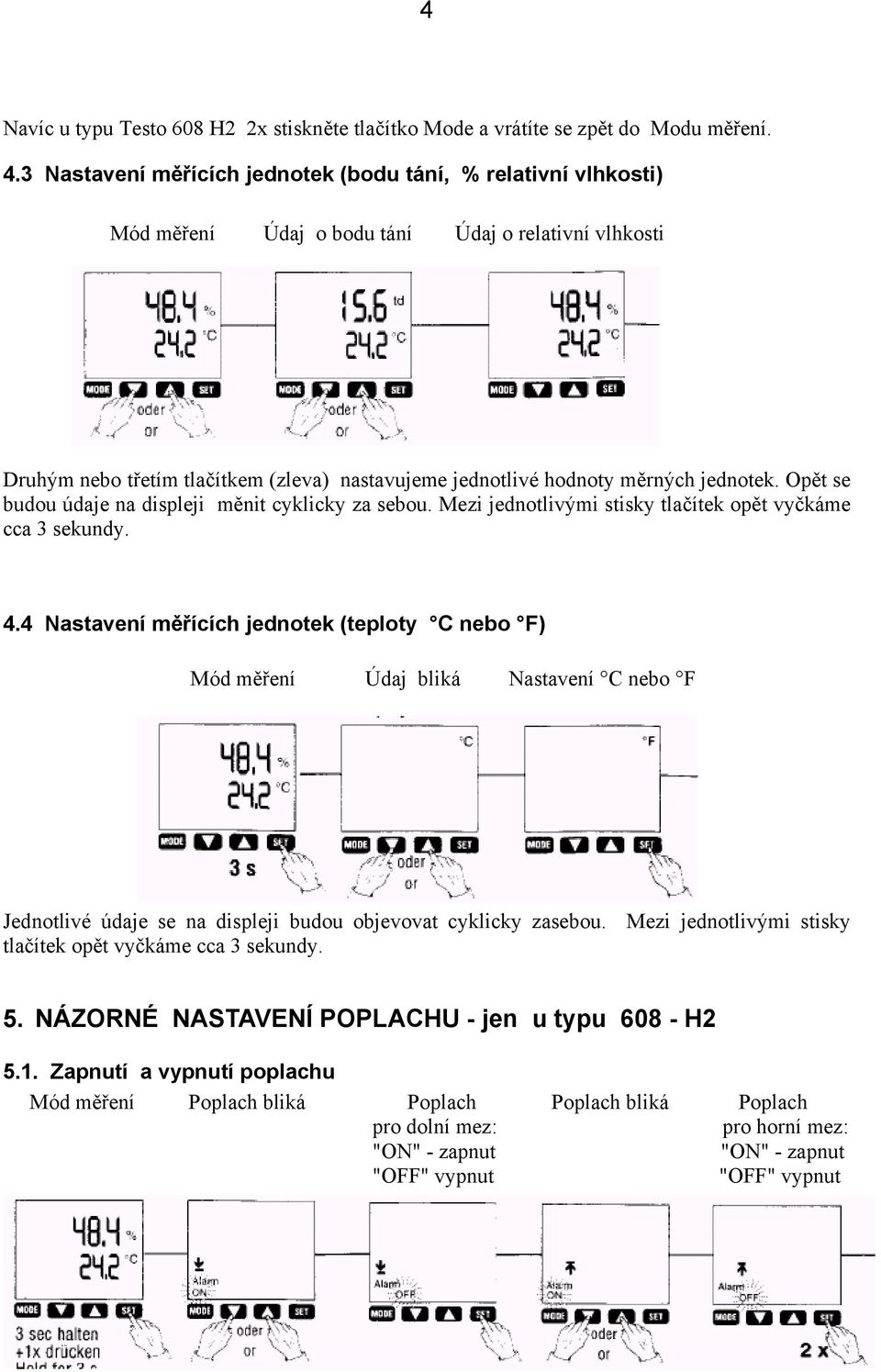 jednotek. Opět se budou údaje na displeji měnit cyklicky za sebou. Mezi jednotlivými stisky tlačítek opět vyčkáme cca 3 sekundy. 4.