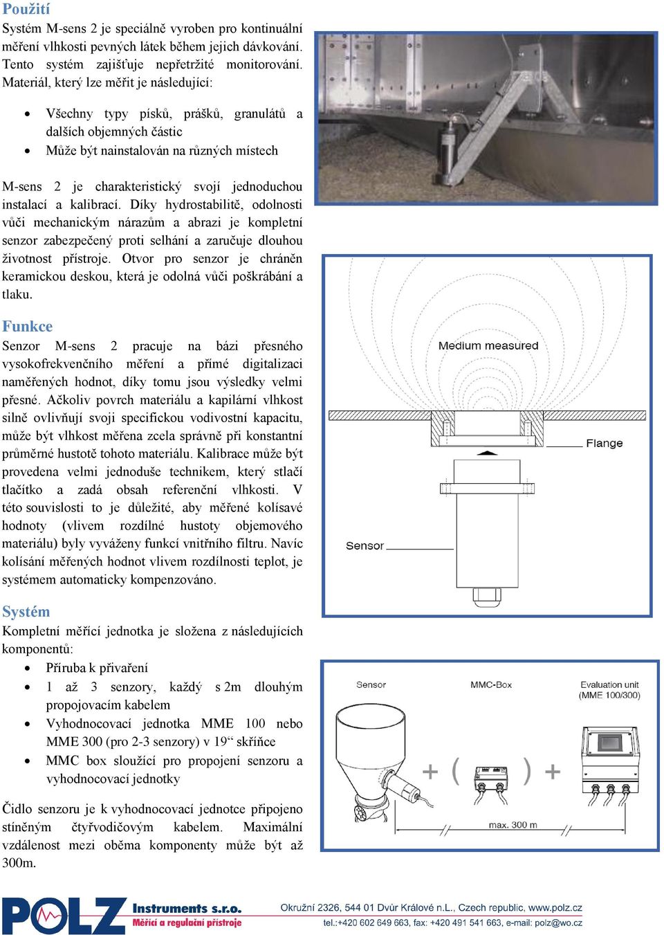 instalací a kalibrací. Díky hydrostabilitě, odolnosti vůči mechanickým nárazům a abrazi je kompletní senzor zabezpečený proti selhání a zaručuje dlouhou životnost přístroje.