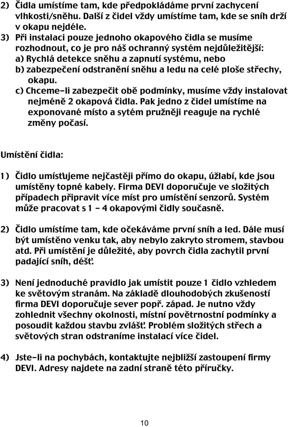 ledu na celé ploše střechy, okapu. c) Chceme-li zabezpečit obě podmínky, musíme vždy instalovat nejméně 2 okapová čidla.