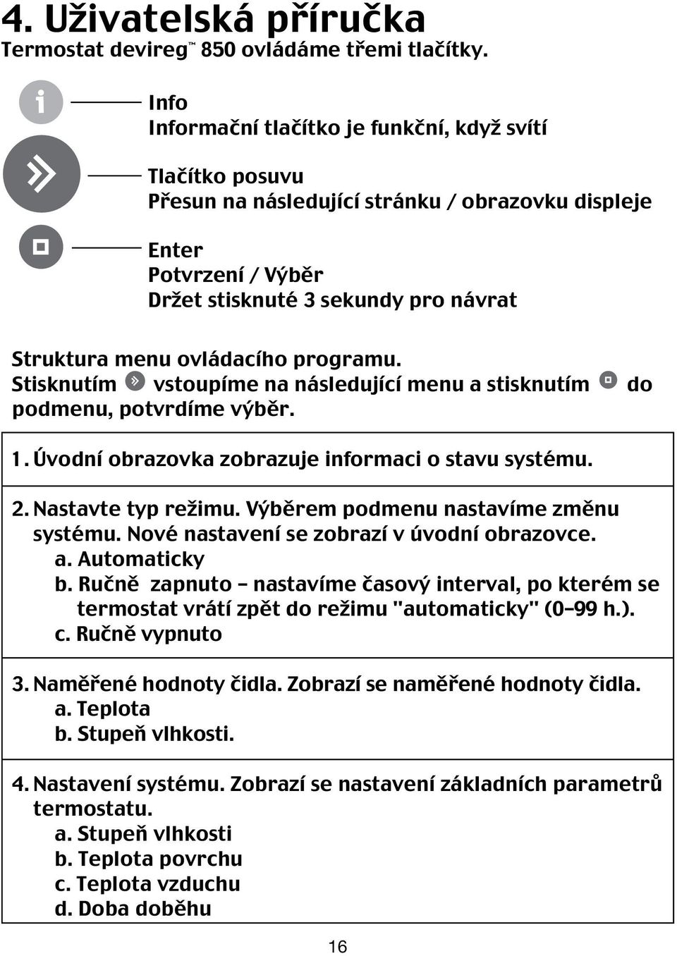 ovládacího programu. Stisknutím vstoupíme na následující menu a stisknutím do podmenu, potvrdíme výběr. 1. Úvodní obrazovka zobrazuje informaci o stavu systému. 2. Nastavte typ režimu.