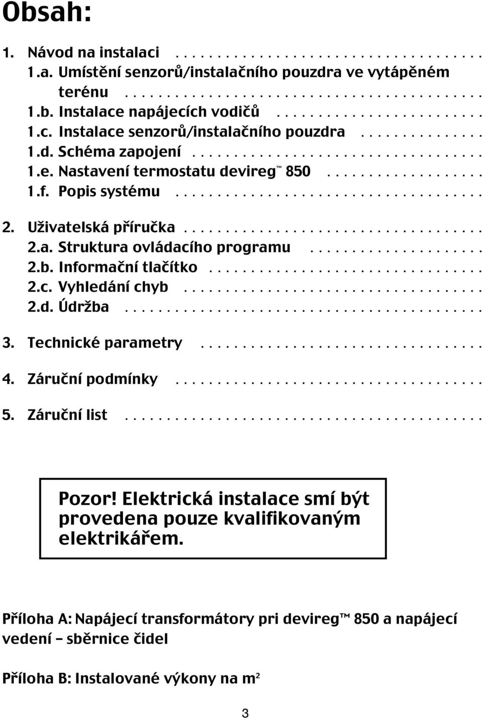 Popis systému..................................... 2. Uživatelská příručka.................................... 2.a. Struktura ovládacího programu..................... 2.b. Informační tlačítko................................. 2.c. Vyhledání chyb.