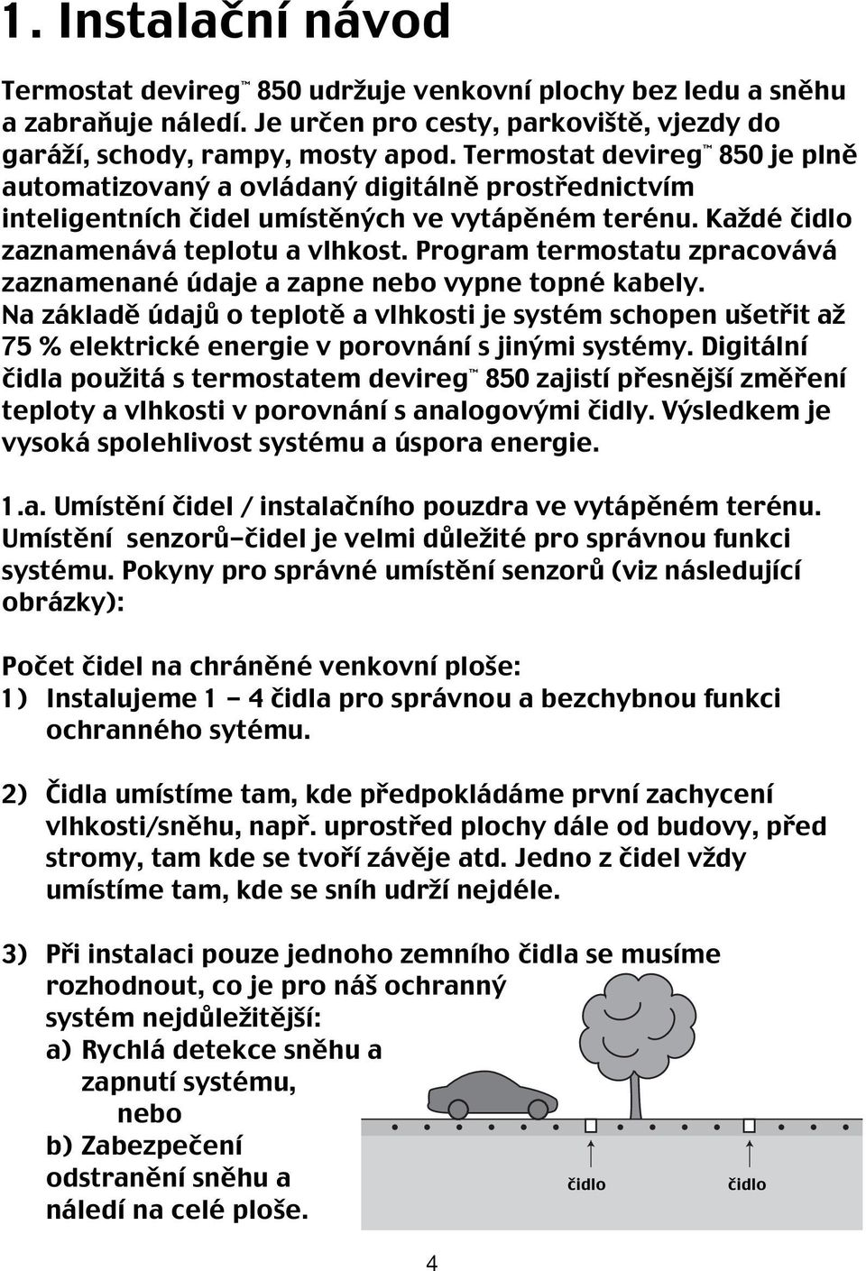 Program termostatu zpracovává zaznamenané údaje a zapne nebo vypne topné kabely.