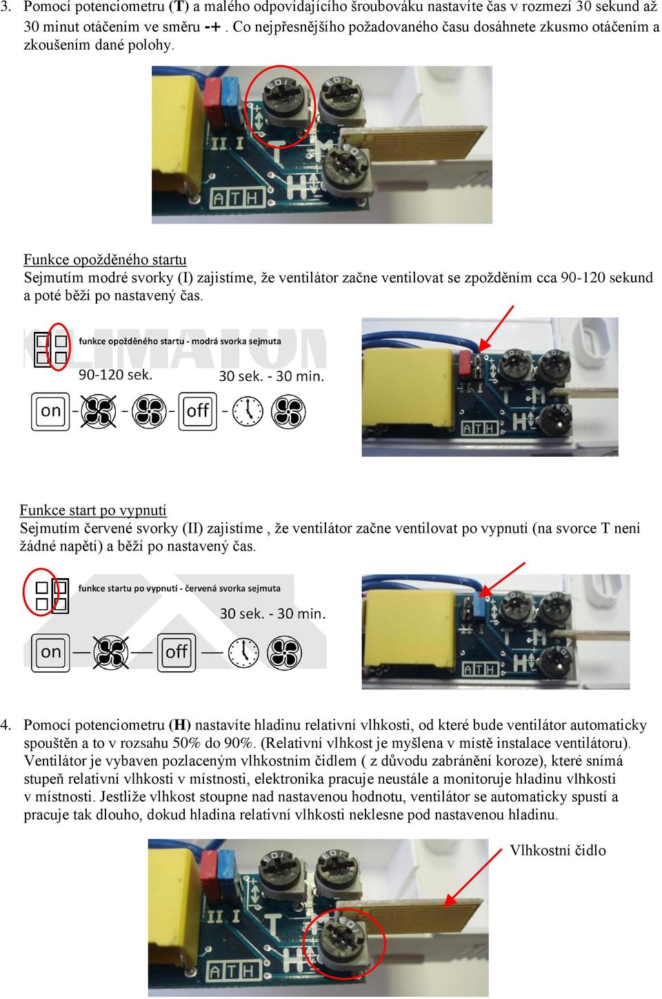 Funkce opožděného startu Sejmutím modré svorky (I) zajistíme, že ventilátor začne ventilovat se zpožděním cca 90-120 sekund a poté běží po nastavený čas.