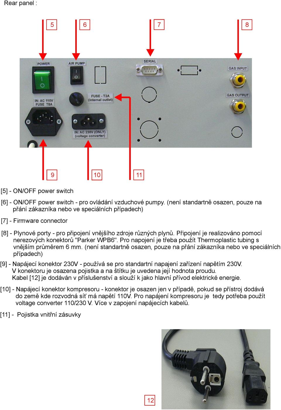 Připojení je realizováno pomocí nerezových konektorů " Parker WPB6". Pro napojení je třeba použít Thermoplastic tubing s vnějším průměrem 6 mm.