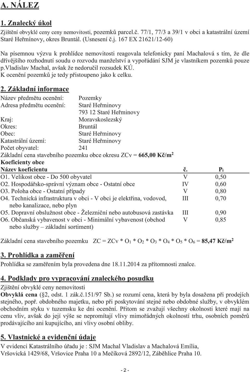 167 EX 21621/12-60) Na písemnou výzvu k prohlídce nemovitosti reagovala telefonicky paní Machalová s tím, že dle dřívějšího rozhodnutí soudu o rozvodu manželství a vypořádání SJM je vlastníkem