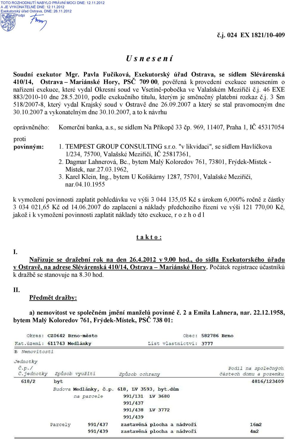 -pobo ka ve Valašském Mezi í.j. 46 EXE 883/2010-10 dne 28.5.2010, podle exeku ního titulu, kterým je sm ne ný platební rozkaz.j. 3 Sm 518/2007-8, který vydal Krajský soud v Ostrav dne 26.09.