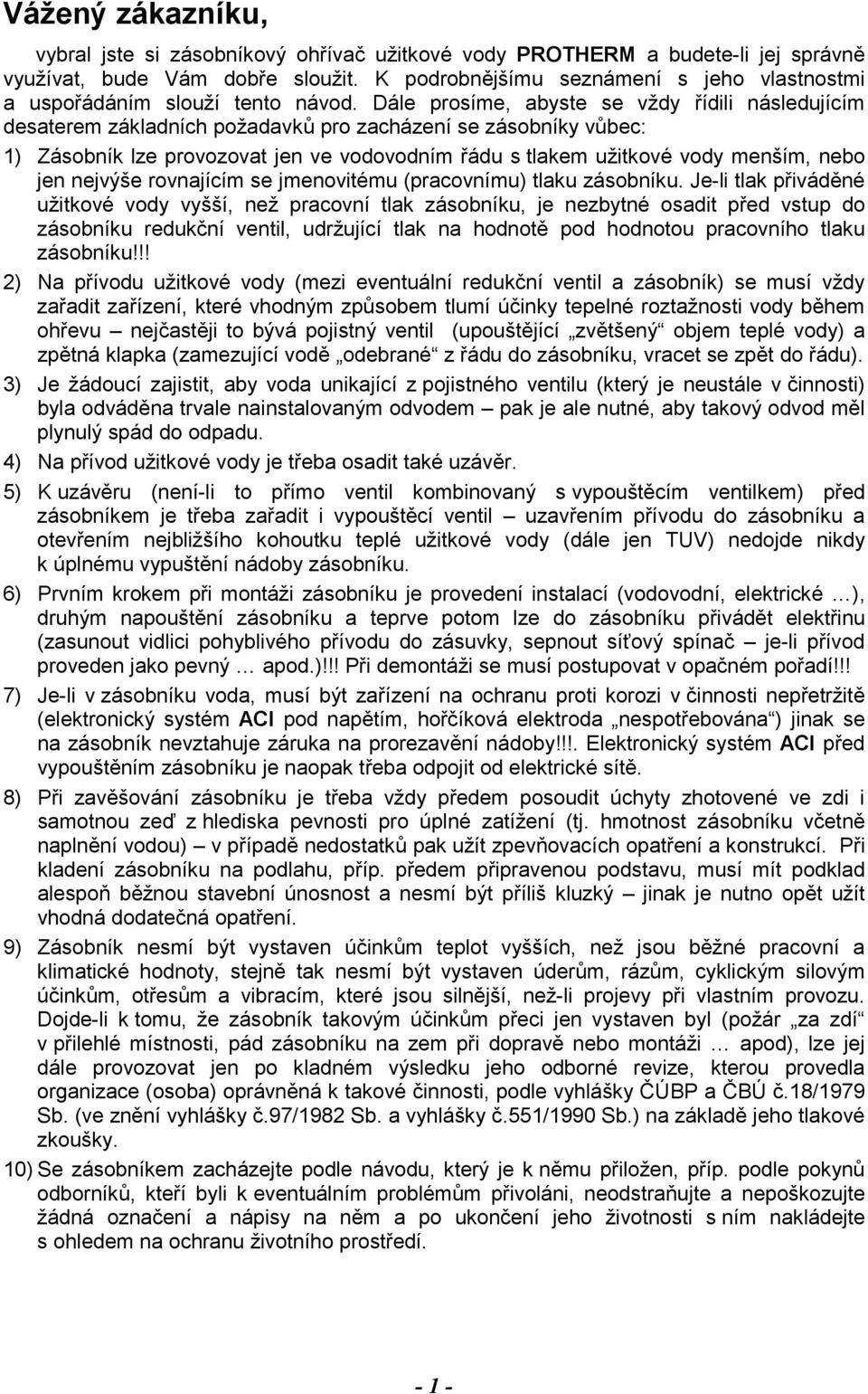 Dále prosíme, abyste se vždy řídili následujícím desaterem základních požadavků pro zacházení se zásobníky vůbec: 1) Zásobník lze provozovat jen ve vodovodním řádu s tlakem užitkové vody menším, nebo