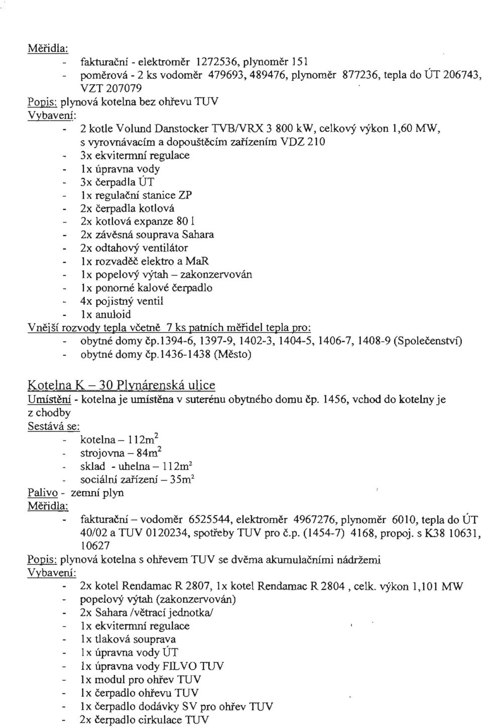 expanze 80 1 2x závěsná souprava Sahara 2x odtahový ventilátor 1 x rozvaděč elektro a MaR 1 x popelový výtah- zakonzervován I x ponomé kalové čerpadlo 4x pojistný ventil lx anuloid Vnější rozvody