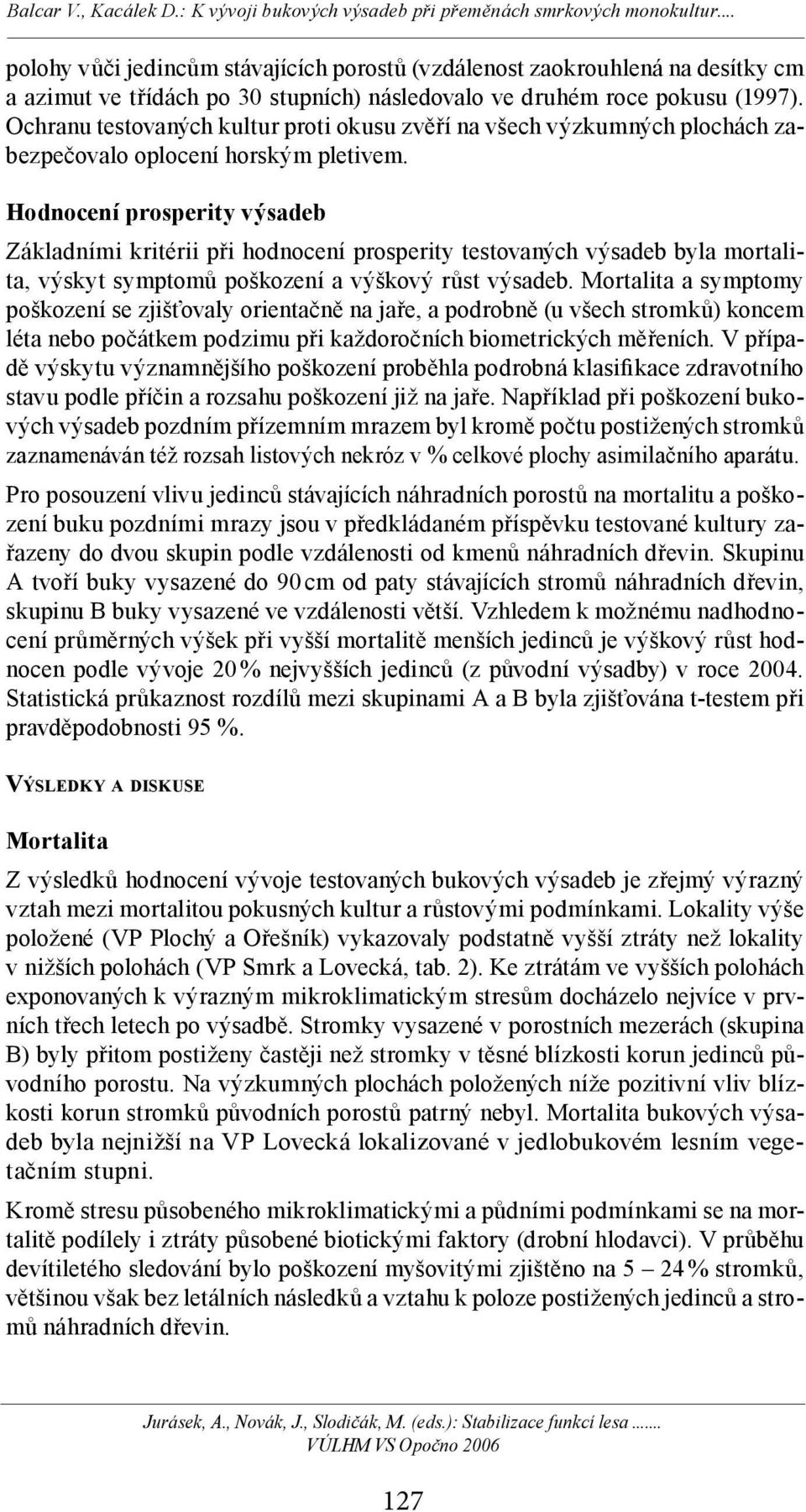 Hodnocení prosperity výsadeb Základními kritérii při hodnocení prosperity testovaných výsadeb byla mortalita, výskyt symptomů poškození a výškový růst výsadeb.