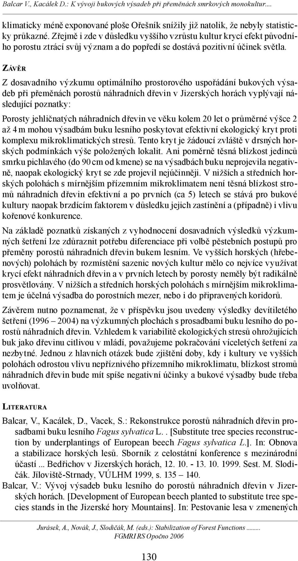 ZÁVĚR Z dosavadního výzkumu optimálního prostorového uspořádání bukových výsadeb při přeměnách porostů náhradních dřevin v Jizerských horách vyplývají následující poznatky: Porosty jehličnatých