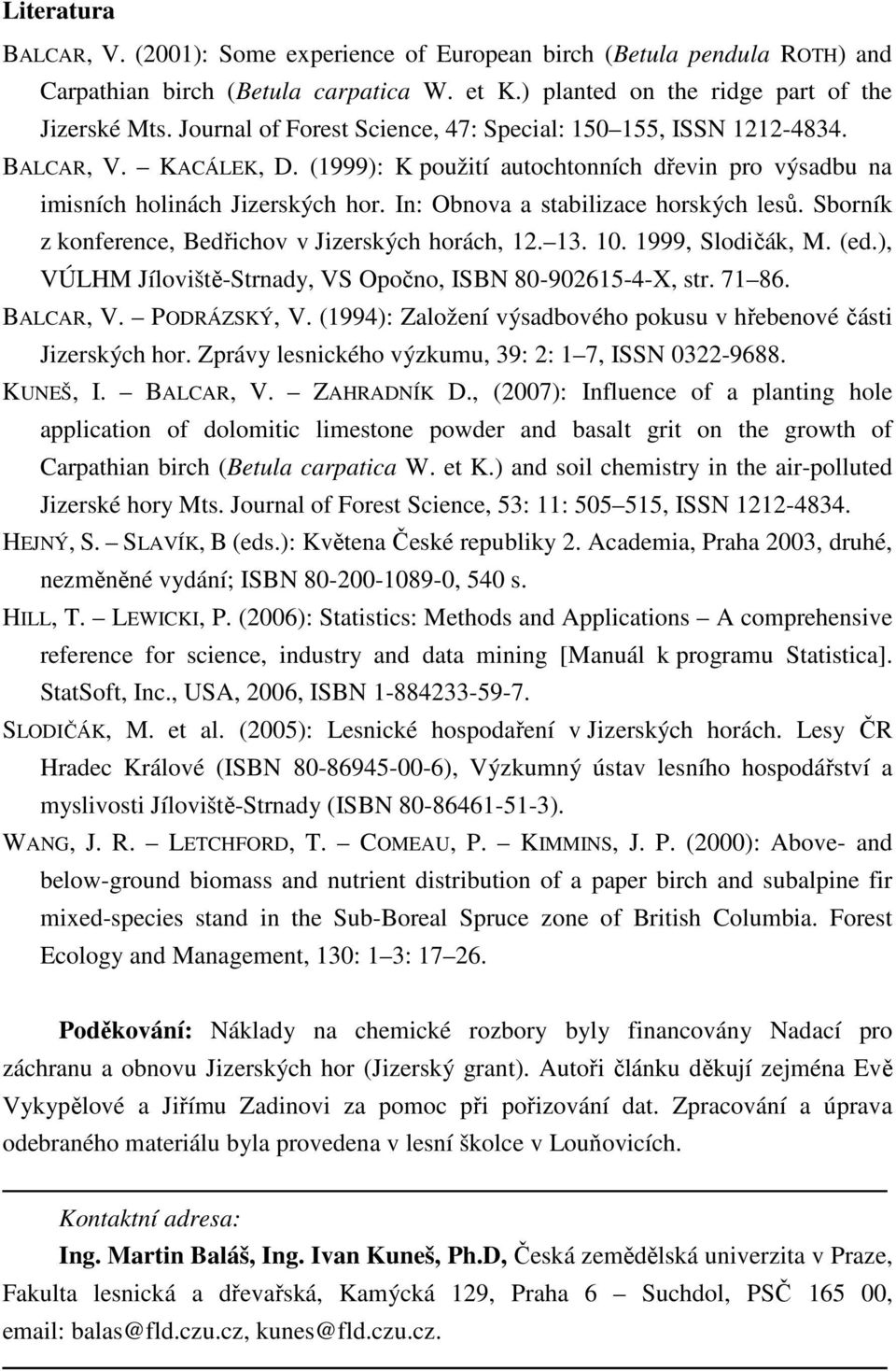 In: Obnova a stabilizace horských lesů. Sborník z konference, Bedřichov v Jizerských horách, 12. 13. 10. 1999, Slodičák, M. (ed.), VÚLHM Jíloviště-Strnady, VS Opočno, ISBN 80-902615-4-X, str. 71 86.