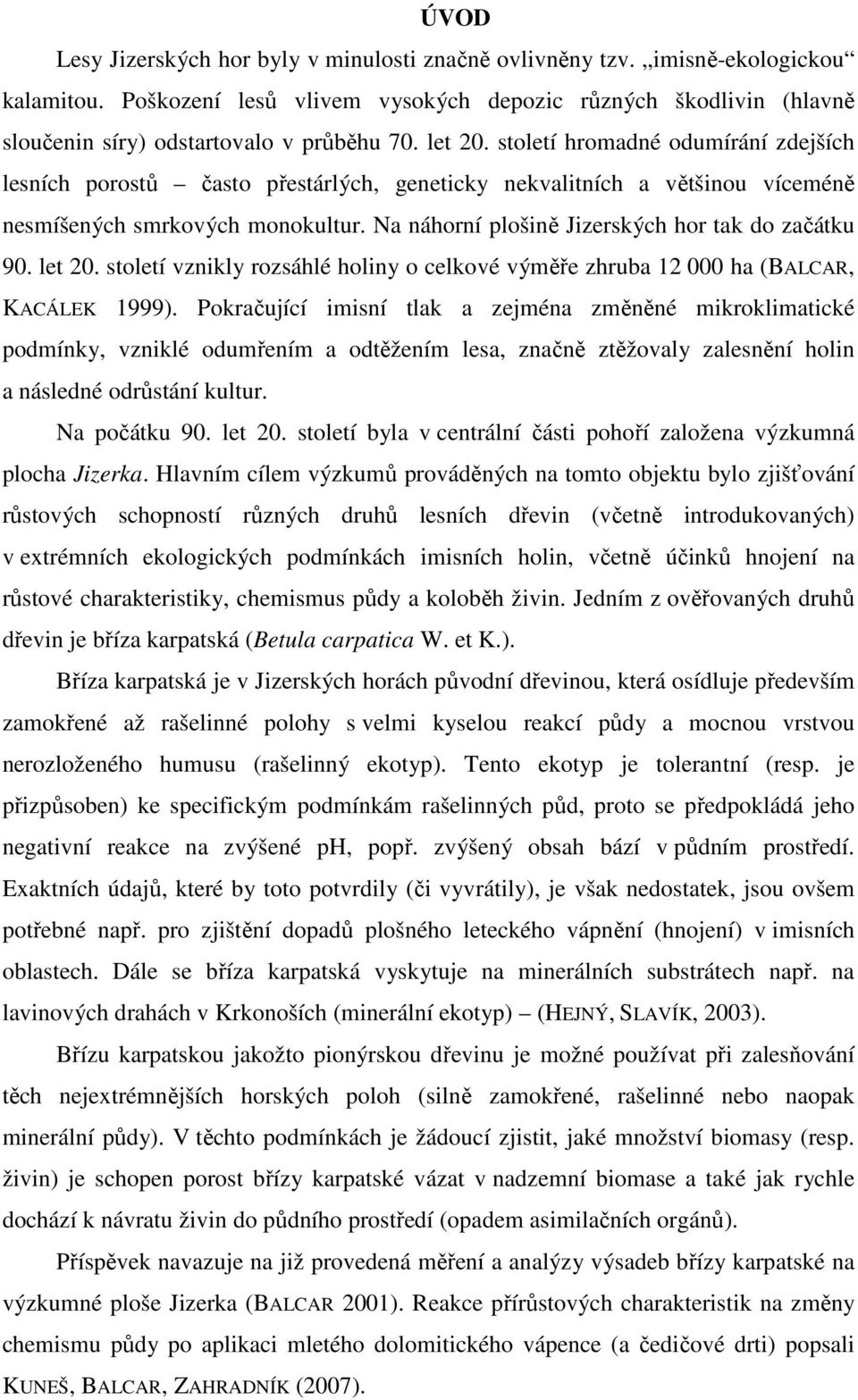 století hromadné odumírání zdejších lesních porostů často přestárlých, geneticky nekvalitních a většinou víceméně nesmíšených smrkových monokultur. Na náhorní plošině Jizerských hor tak do začátku 90.