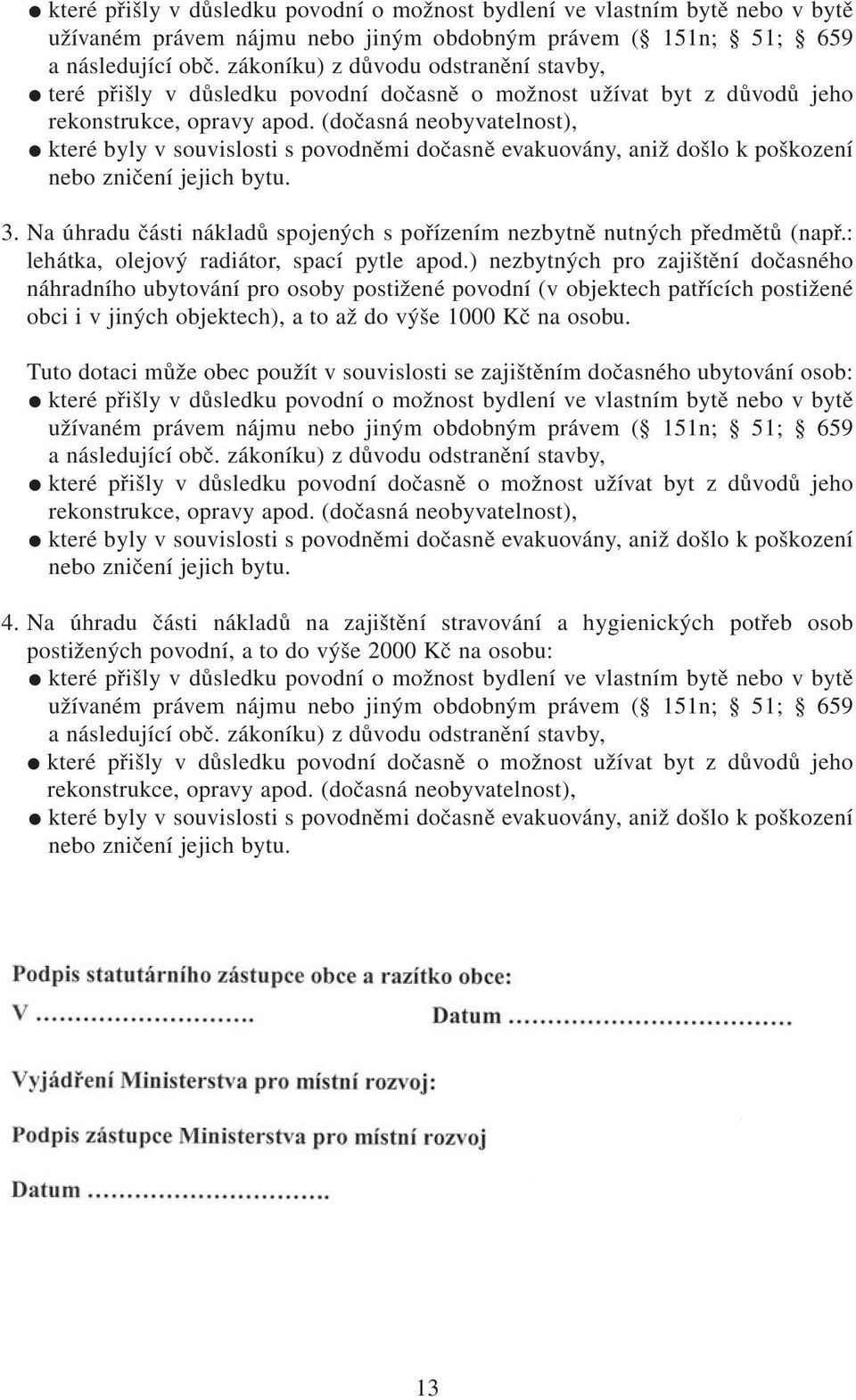 (dočasná neobyvatelnost), které byly v souvislosti s povodněmi dočasně evakuovány, aniž došlo k poškození nebo zničení jejich bytu. 3.