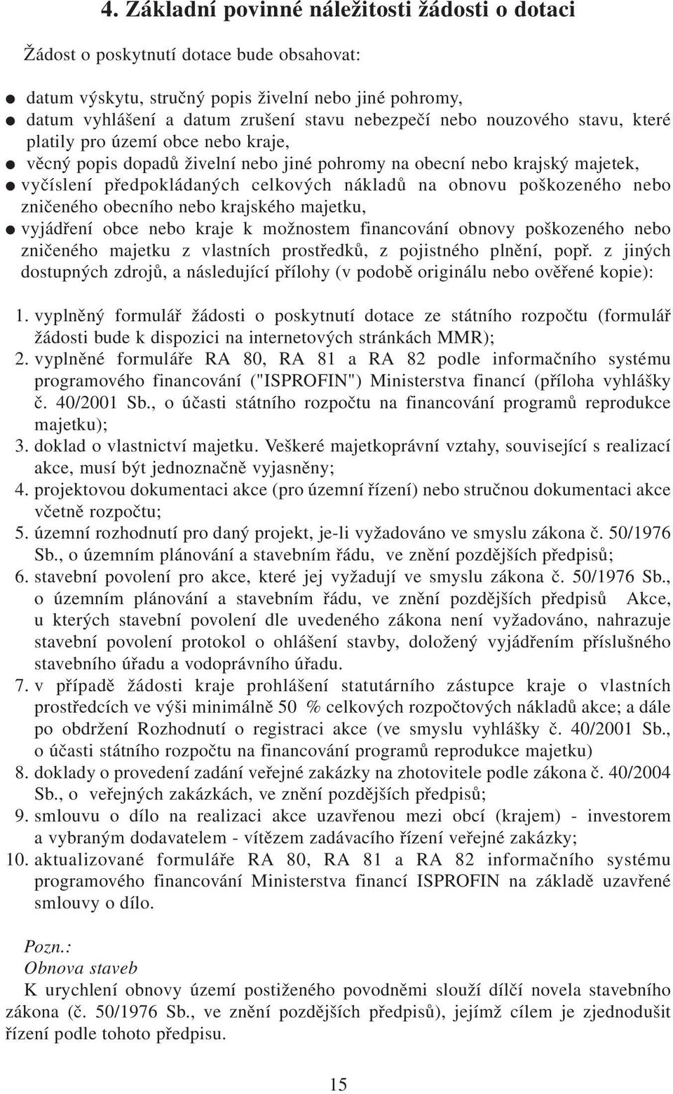 poškozeného nebo zničeného obecního nebo krajského majetku, vyjádření obce nebo kraje k možnostem financování obnovy poškozeného nebo zničeného majetku z vlastních prostředků, z pojistného plnění,