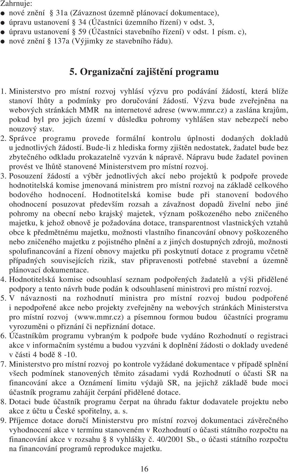 Ministerstvo pro místní rozvoj vyhlásí výzvu pro podávání žádostí, která blíže stanoví lhůty a podmínky pro doručování žádostí.