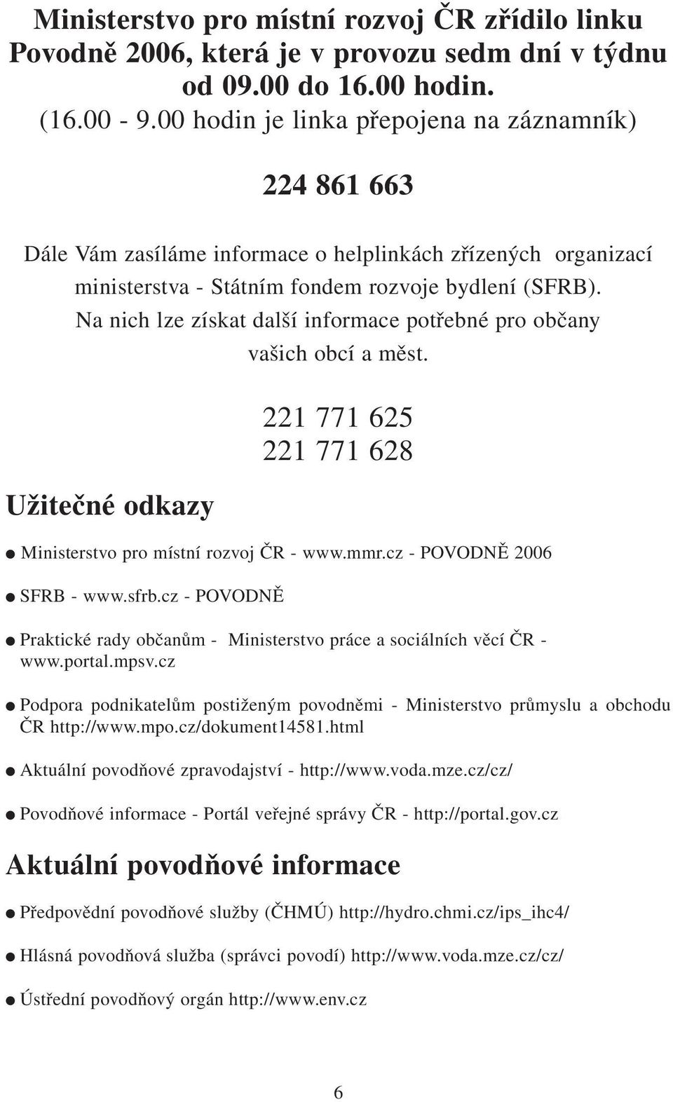 Na nich lze získat další informace potřebné pro občany vašich obcí a měst. Užitečné odkazy 221 771 625 221 771 628 Ministerstvo pro místní rozvoj ČR - www.mmr.cz - POVODNĚ 2006 SFRB - www.sfrb.