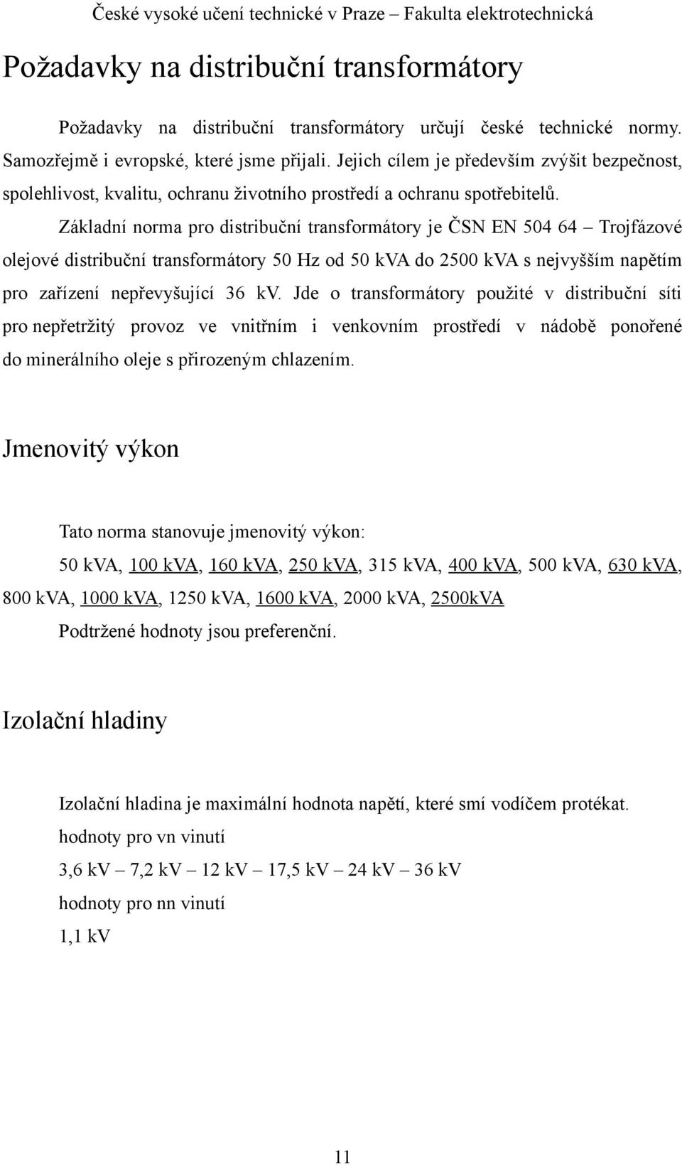 Základní norma pro distribuční transformátory je ČSN EN 504 64 Trojfázové olejové distribuční transformátory 50 Hz od 50 kva do 2500 kva s nejvyšším napětím pro zařízení nepřevyšující 36 kv.