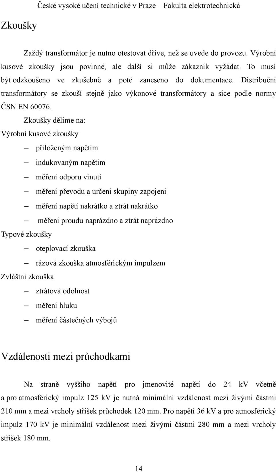 Distribuční transformátory se zkouší stejně jako výkonové transformátory a sice podle normy ČSN EN 60076.