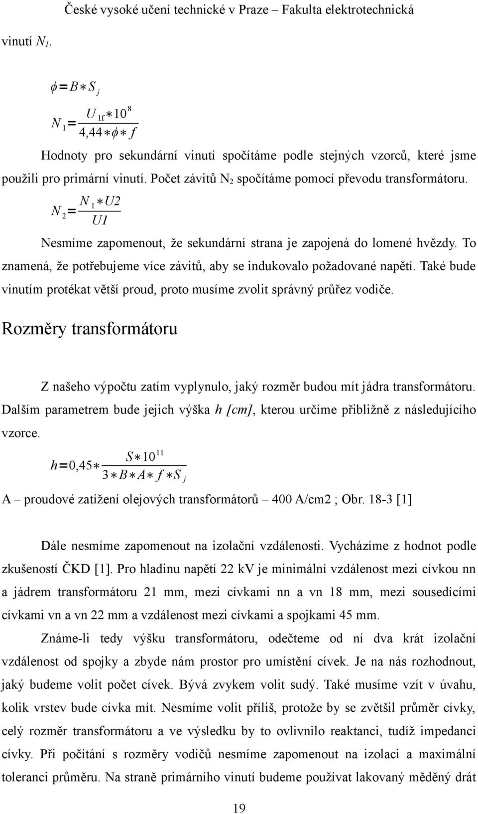 To znamená, že potřebujeme více závitů, aby se indukovalo požadované napětí. Také bude vinutím protékat větší proud, proto musíme zvolit správný průřez vodiče.