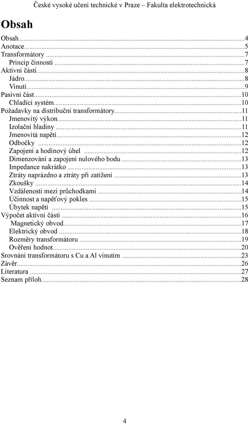 ..12 Dimenzování a zapojení nulového bodu...13 Impedance nakrátko...13 Ztráty naprázdno a ztráty při zatížení...13 Zkoušky...14 Vzdálenosti mezi průchodkami...14 Účinnost a napěťový pokles.