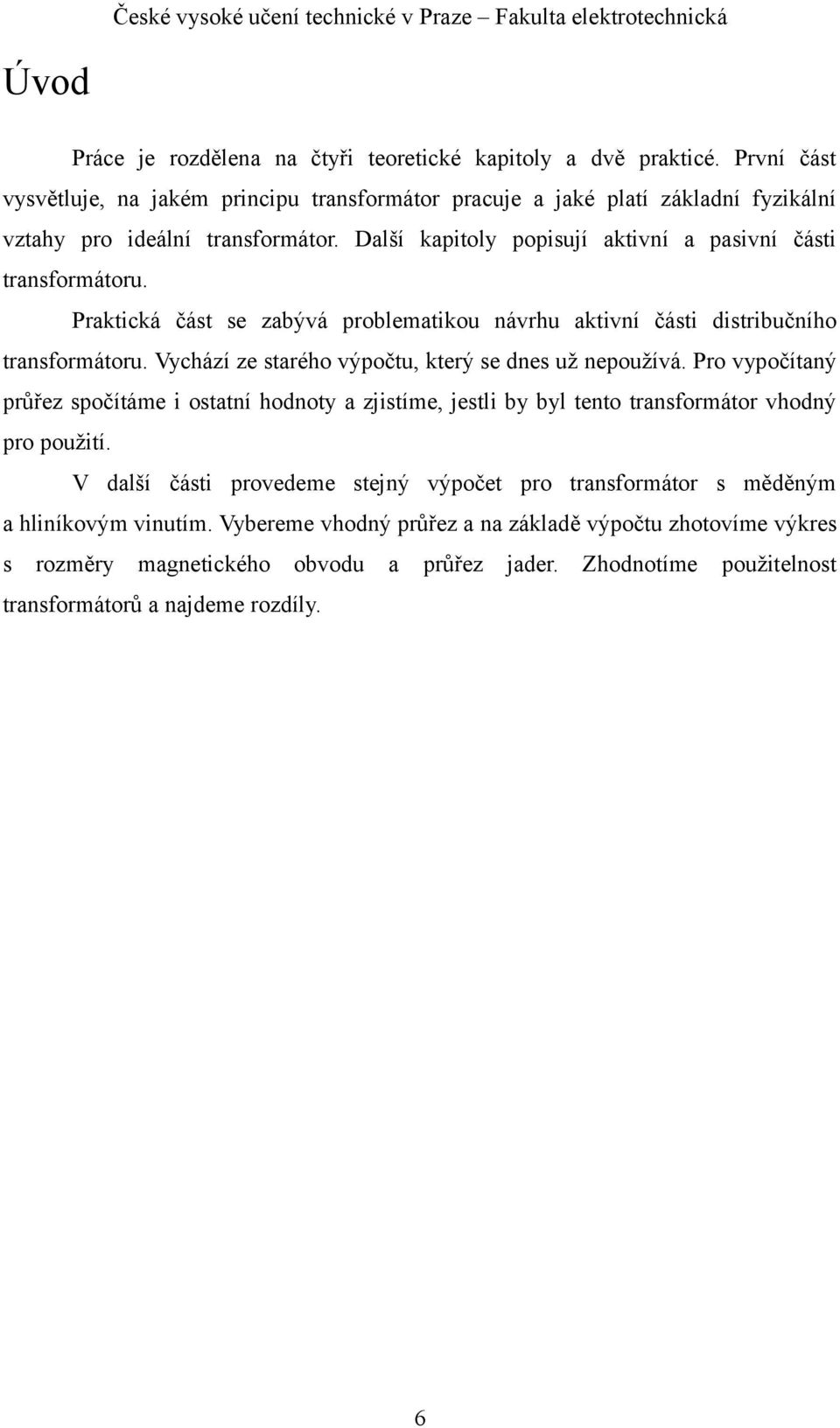 Praktická část se zabývá problematikou návrhu aktivní části distribučního transformátoru. Vychází ze starého výpočtu, který se dnes už nepoužívá.