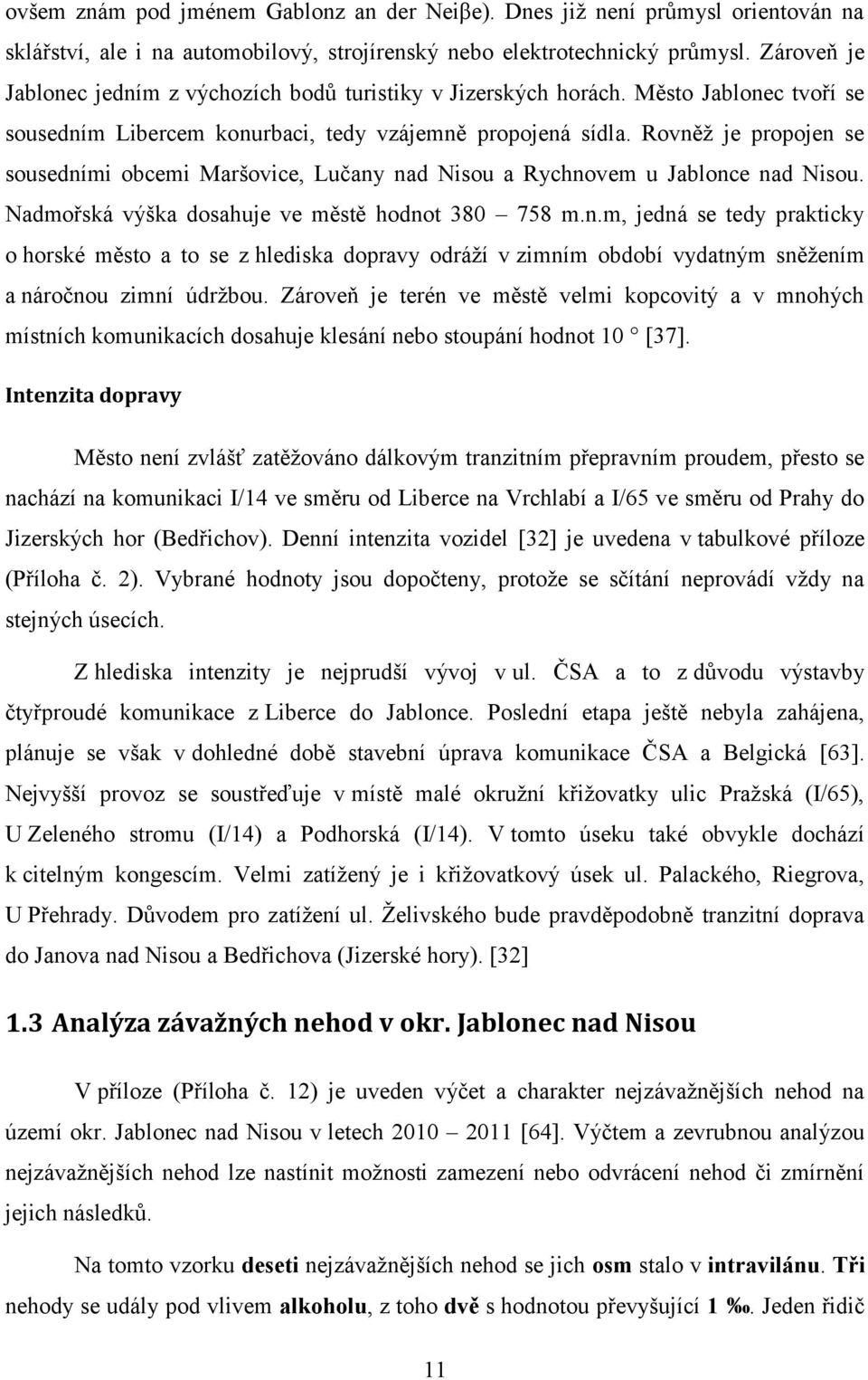 Rovněţ je propojen se sousedními obcemi Maršovice, Lučany nad Nisou a Rychnovem u Jablonce nad Nisou. Nadmořská výška dosahuje ve městě hodnot 380 758 m.n.m, jedná se tedy prakticky o horské město a to se z hlediska dopravy odráţí v zimním období vydatným sněţením a náročnou zimní údrţbou.