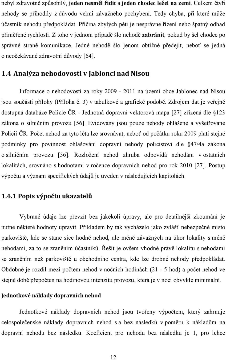 Z toho v jednom případě šlo nehodě zabránit, pokud by šel chodec po správné straně komunikace. Jedné nehodě šlo jenom obtíţně předejít, neboť se jedná o neočekávané zdravotní důvody [64]. 1.