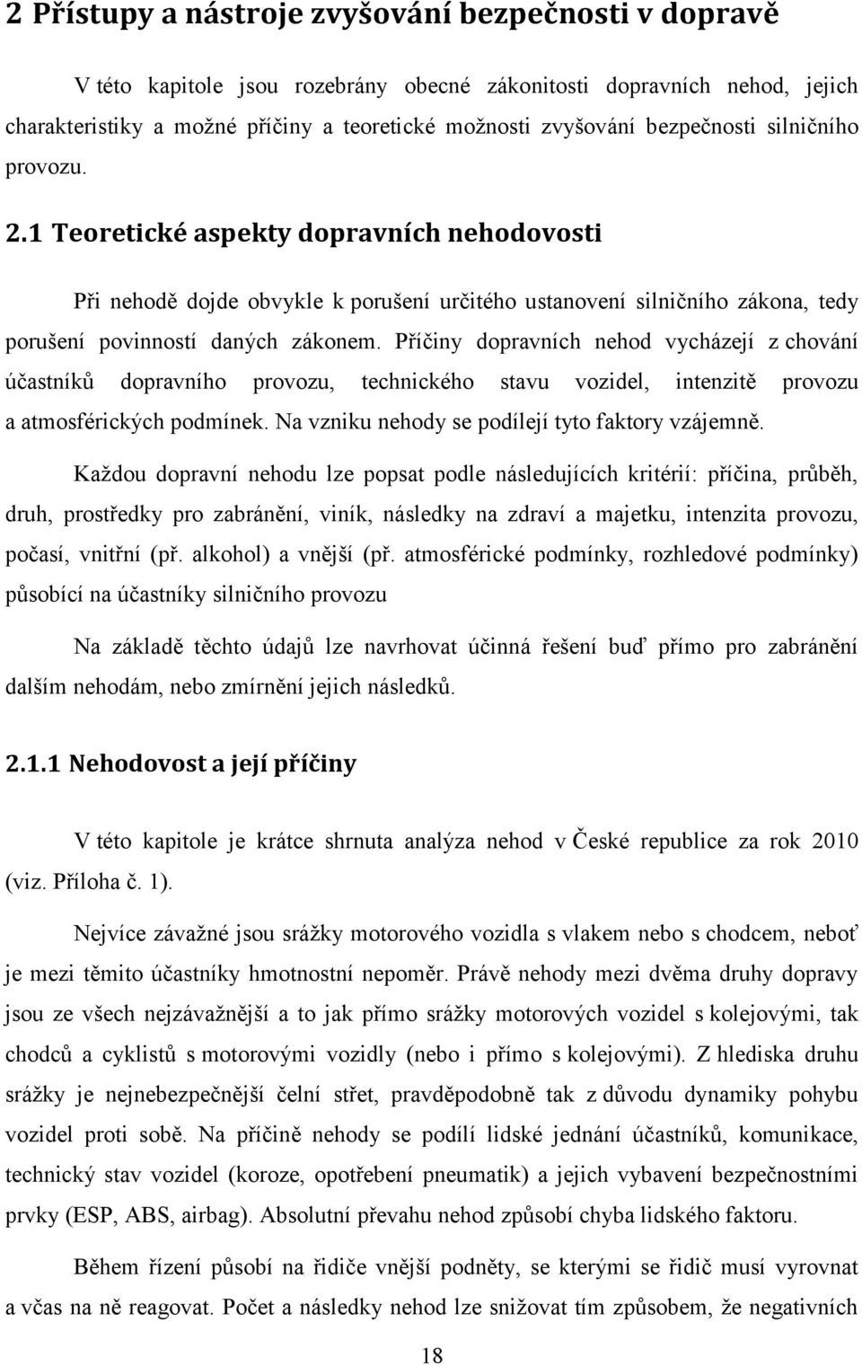 Příčiny dopravních nehod vycházejí z chování účastníků dopravního provozu, technického stavu vozidel, intenzitě provozu a atmosférických podmínek. Na vzniku nehody se podílejí tyto faktory vzájemně.