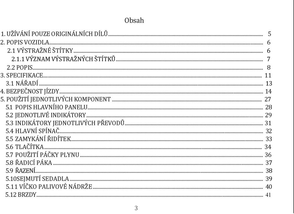 2 JEDNOTLIVÉ INDIKÁTORY... 29 5.3 INDIKÁTORY JEDNOTLIVÝCH PŘEVODŮ... 31 5.4 HLAVNÍ SPÍNAČ... 32 5.5 ZAMYKÁNÍ ŘIDÍTEK... 33 5.6 TLAČÍTKA... 34 5.