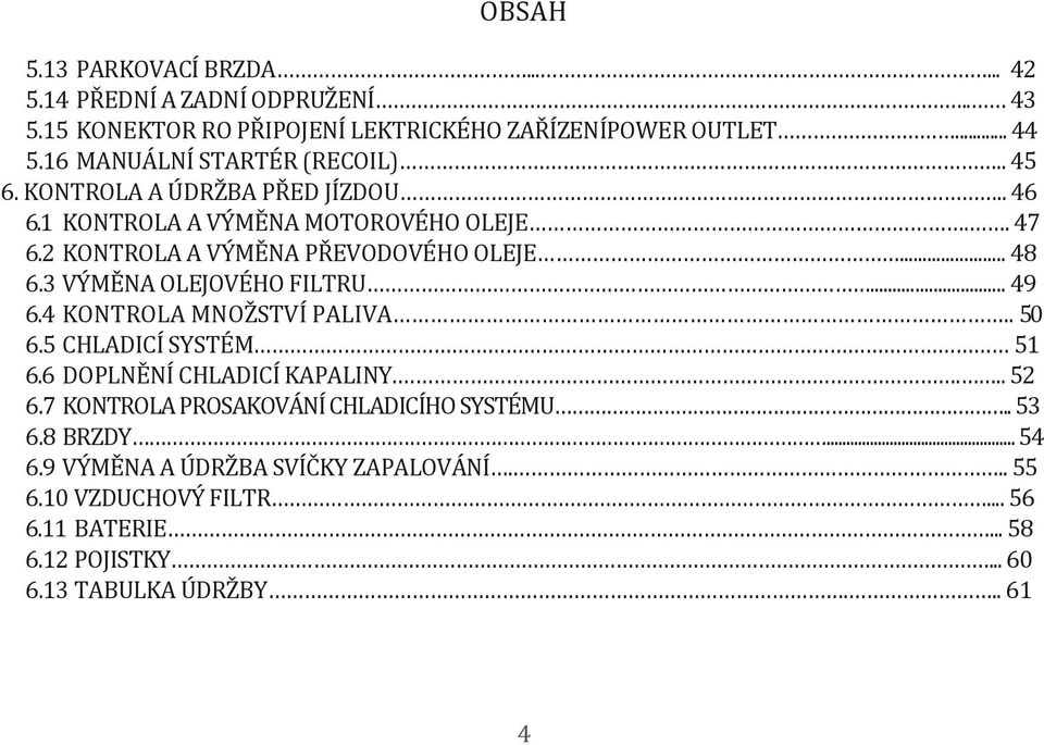 .. 48 6.3 VÝMĚNA OLEJOVÉHO FILTRU... 49 6.4 KONTROLA MNOŽSTVÍ PALIVA.. 50 6.5 CHLADICÍ SYSTÉM 51 6.6 DOPLNĚNÍ CHLADICÍ KAPALINY.... 52 6.