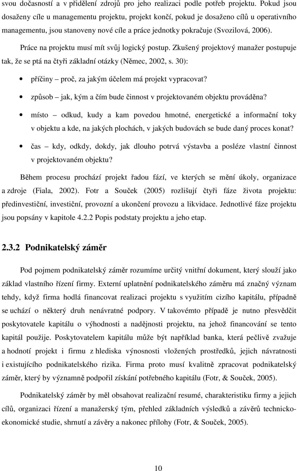 Práce na projektu musí mít svůj logický postup. Zkušený projektový manažer postupuje tak, že se ptá na čtyři základní otázky (Němec, 2002, s. 30): příčiny proč, za jakým účelem má projekt vypracovat?