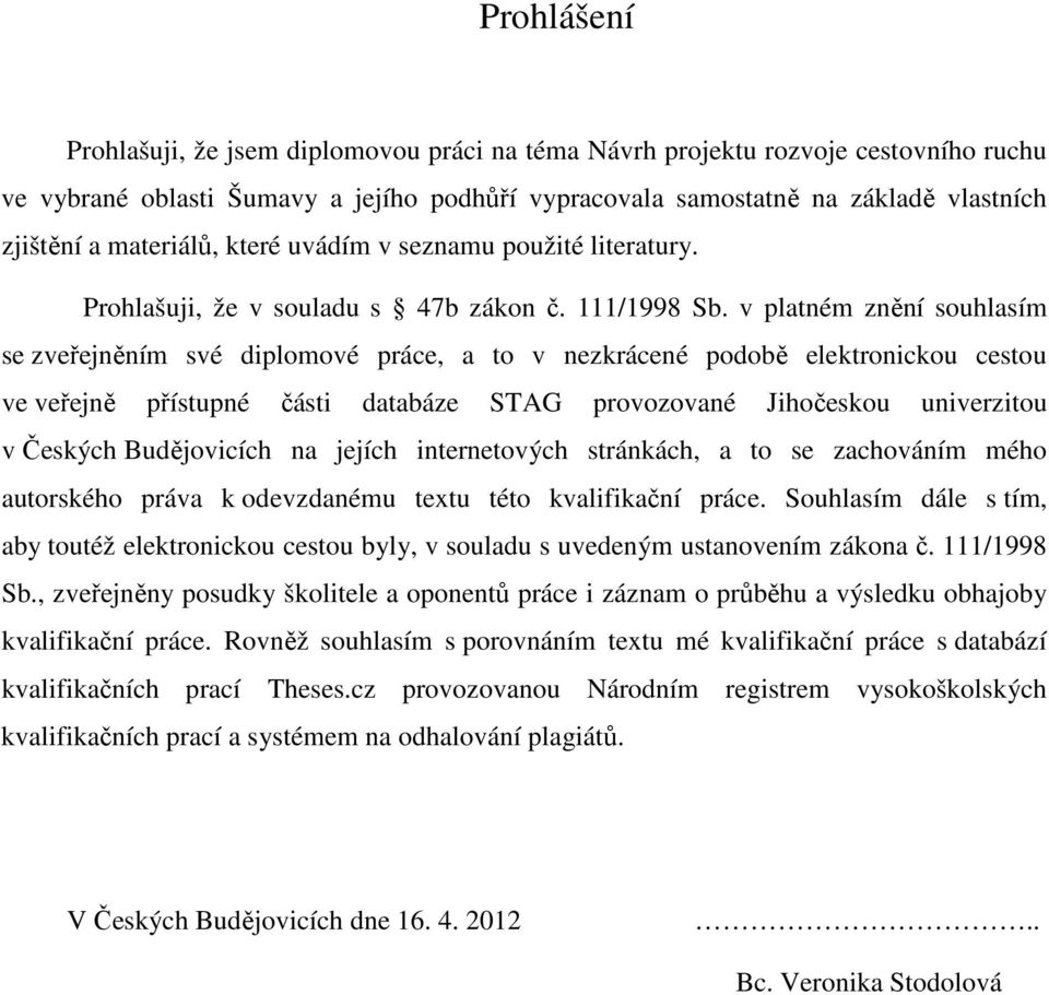 v platném znění souhlasím se zveřejněním své diplomové práce, a to v nezkrácené podobě elektronickou cestou ve veřejně přístupné části databáze STAG provozované Jihočeskou univerzitou v Českých