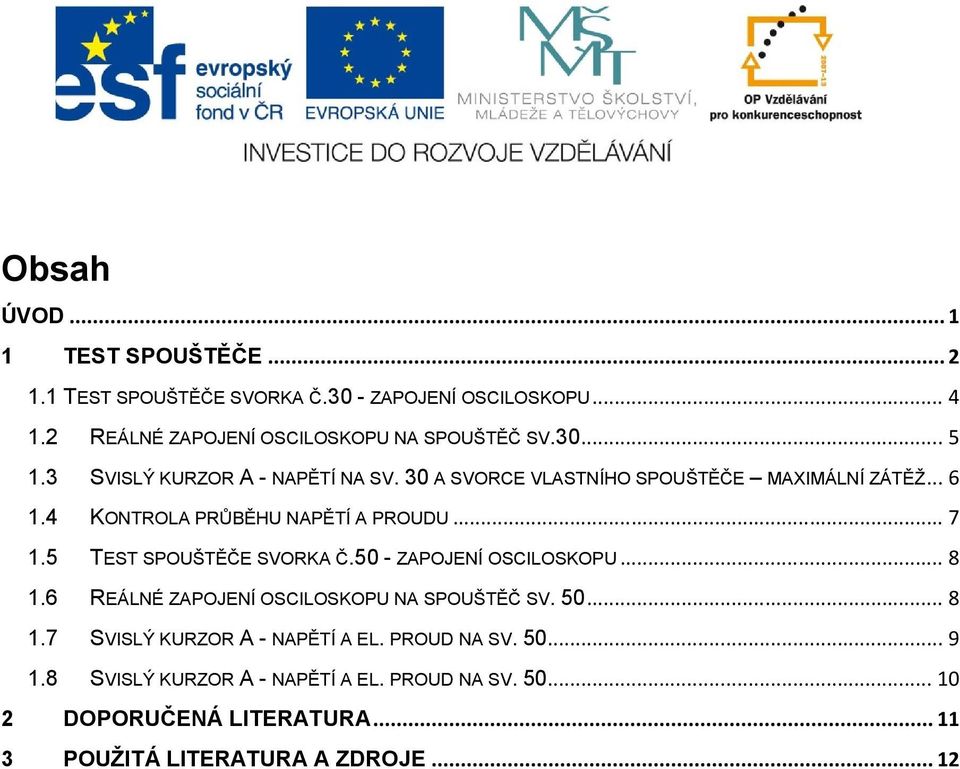 5 TEST SPOUŠTĚČE SVORKA Č.50 - ZAPOJENÍ OSCILOSKOPU... 8 1.6 REÁLNÉ ZAPOJENÍ OSCILOSKOPU NA SPOUŠTĚČ SV. 50... 8 1.7 SVISLÝ KURZOR A - NAPĚTÍ A EL.