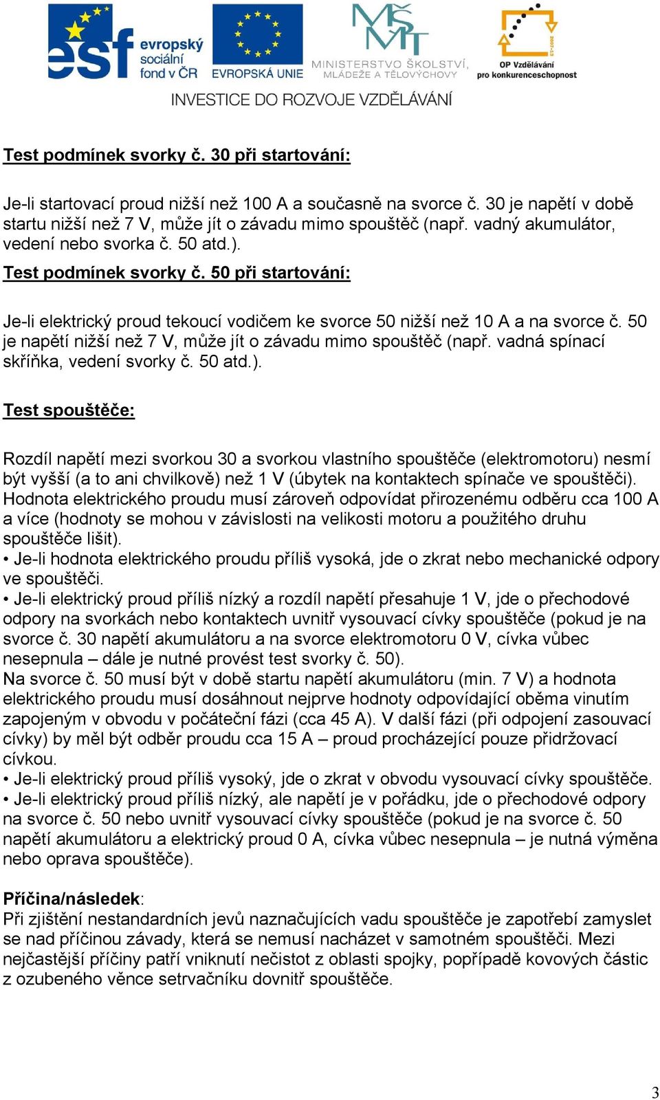 50 je napětí nižší než 7 V, může jít o závadu mimo spouštěč (např. vadná spínací skříňka, vedení svorky č. 50 atd.).