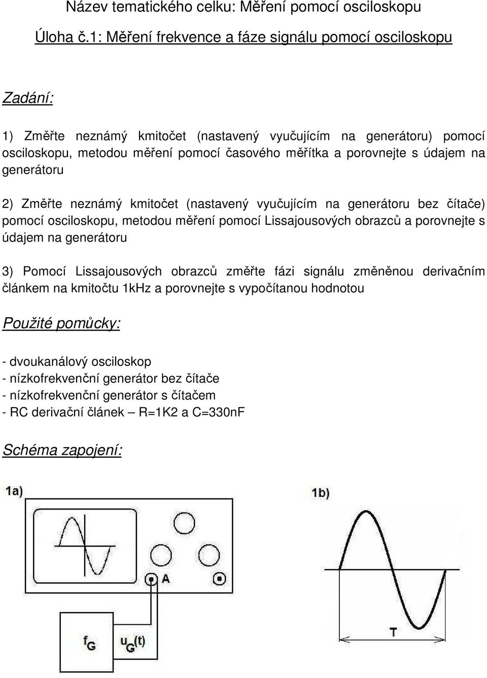 porovnejte s údajem na generátoru 2) Změřte neznámý kmitočet (nastavený vyučujícím na generátoru bez čítače) pomocí osciloskopu, metodou měření pomocí Lissajousových obrazců a porovnejte s