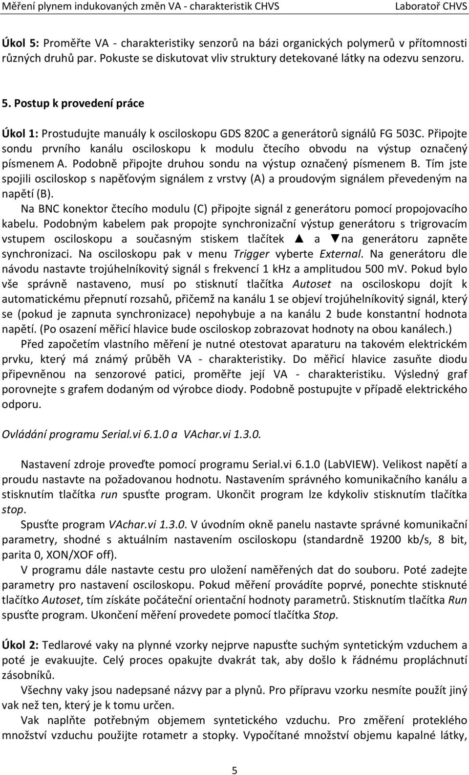 Tím jste spojili osciloskop s napěťovým signálem z vrstvy (A) a proudovým signálem převedeným na napětí (B).