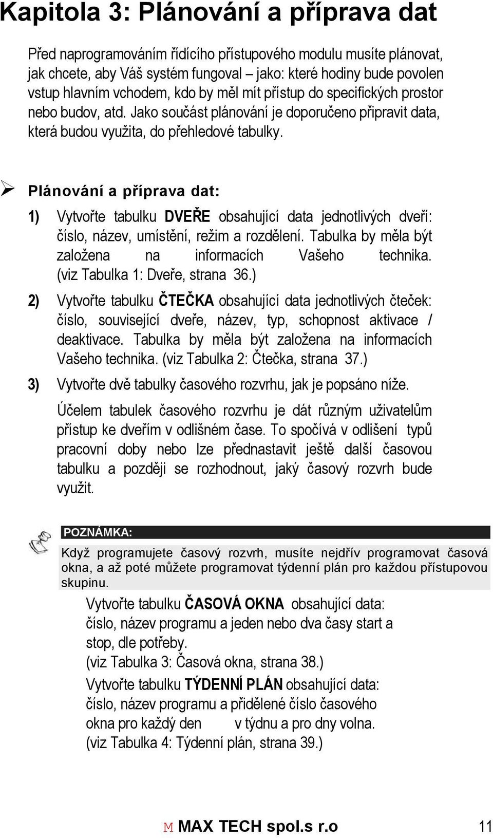 Plánování a příprava dat: 1) Vytvořte tabulku DVEŘE obsahující data jednotlivých dveří: číslo, název, umístění, režim a rozdělení. Tabulka by měla být založena na informacích Vašeho technika.