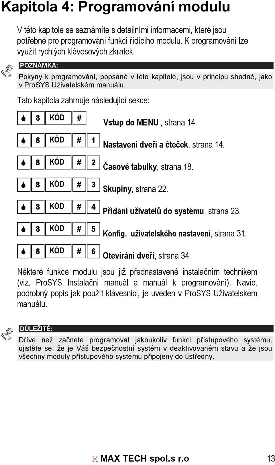 Tato kapitola zahrnuje následující sekce: 8 KÓD # Vstup do MENU, strana 14. 8 KÓD 8 KÓD 8 KÓD 8 KÓD 8 KÓD # 1 # 2 # 3 # 4 # 5 Nastavení dveří a čteček, strana 14. Časové tabulky, strana 18.