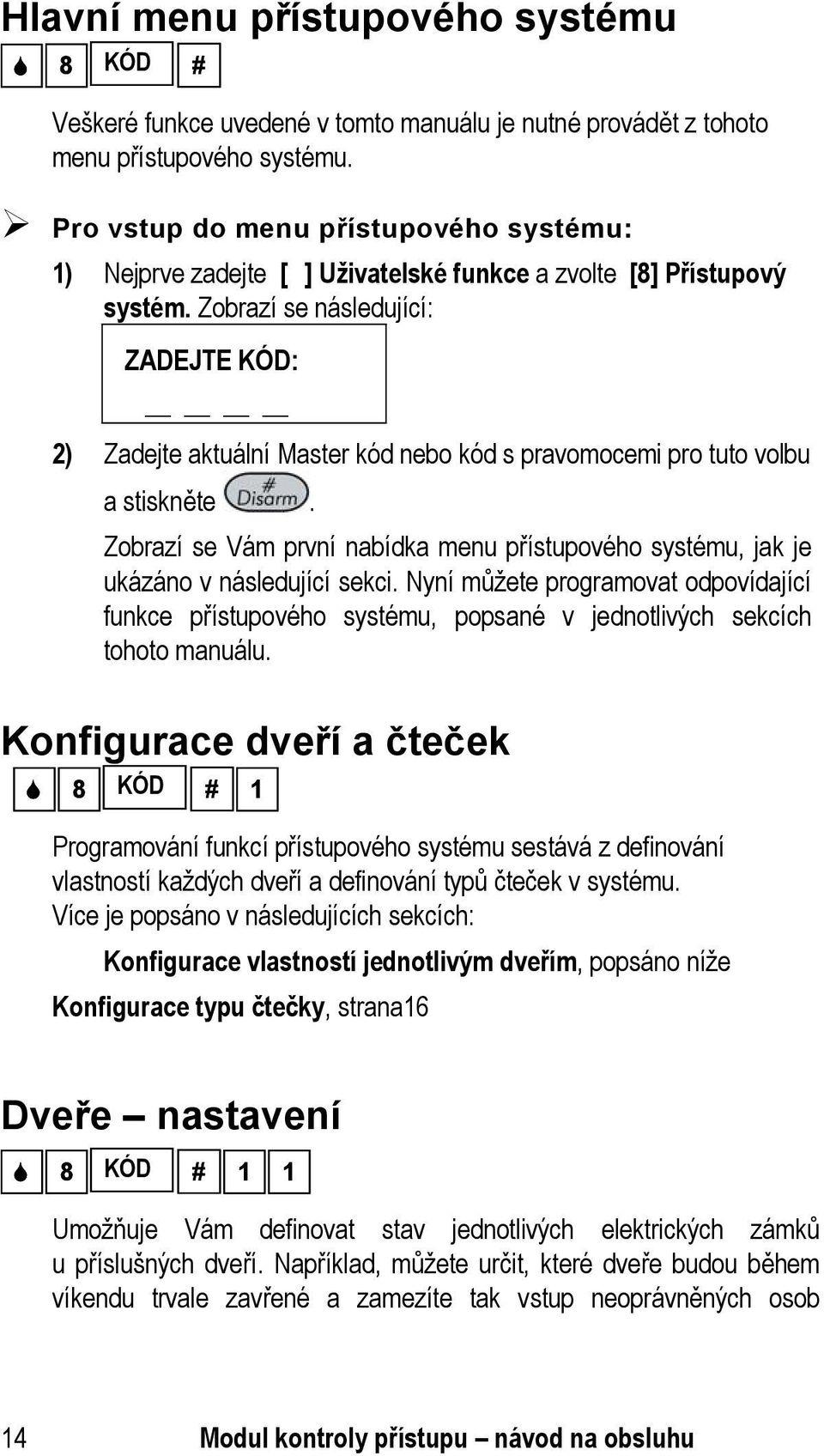 Zobrazí se následující: ZADEJTE KÓD: 2) Zadejte aktuální Master kód nebo kód s pravomocemi pro tuto volbu a stiskněte.