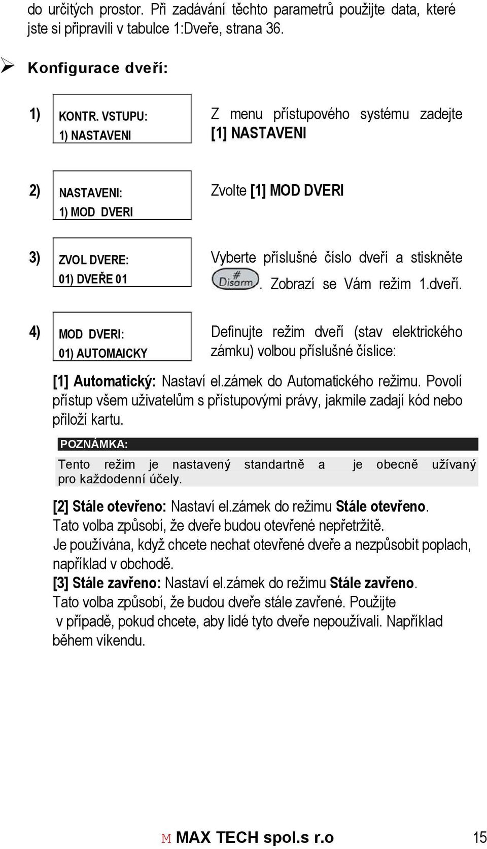 Zobrazí se Vám režim 1.dveří. 4) MOD DVERI: 01) AUTOMAICKY Definujte režim dveří (stav elektrického zámku) volbou příslušné číslice: [1] Automatický: Nastaví el.zámek do Automatického režimu.